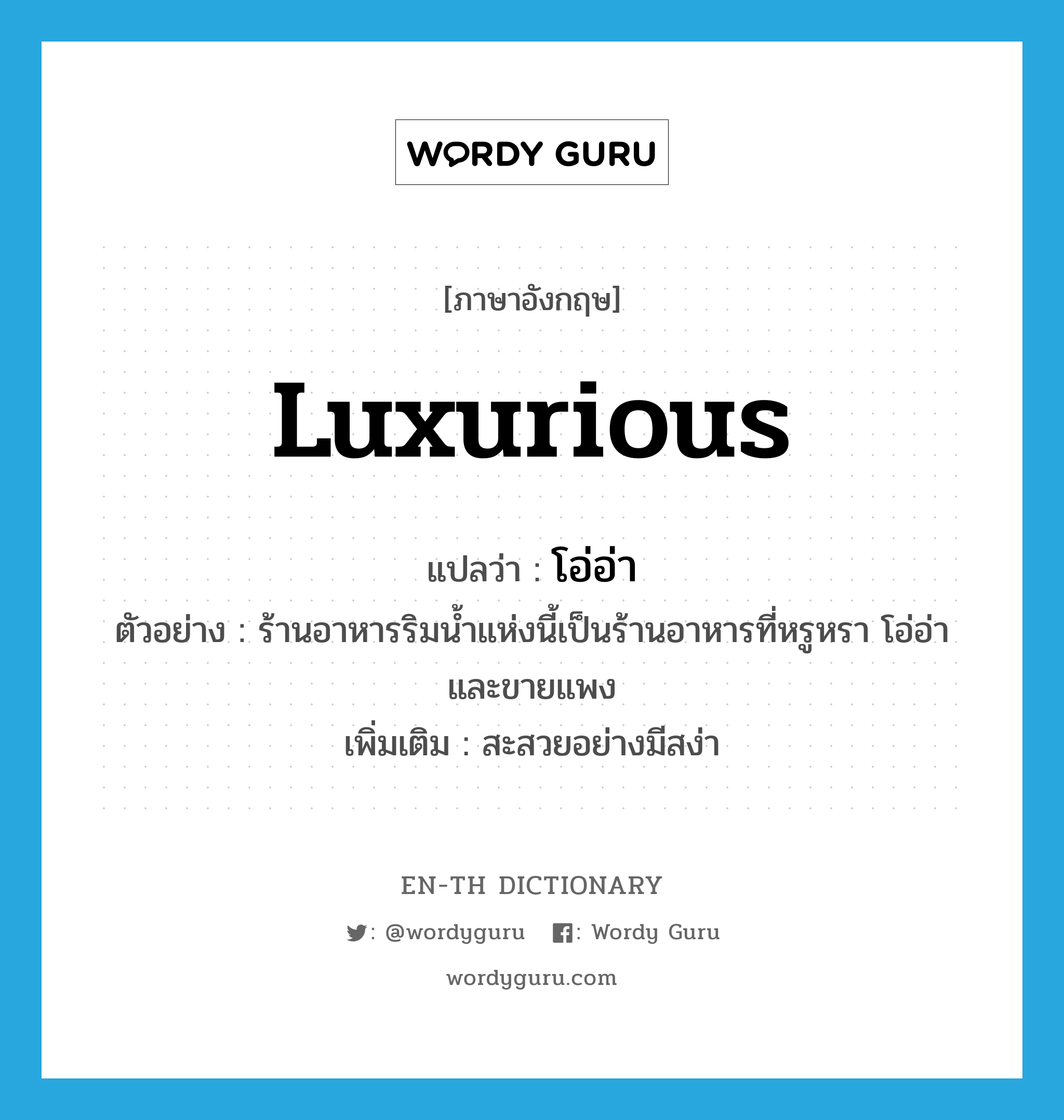 luxurious แปลว่า?, คำศัพท์ภาษาอังกฤษ luxurious แปลว่า โอ่อ่า ประเภท ADJ ตัวอย่าง ร้านอาหารริมน้ำแห่งนี้เป็นร้านอาหารที่หรูหรา โอ่อ่า และขายแพง เพิ่มเติม สะสวยอย่างมีสง่า หมวด ADJ