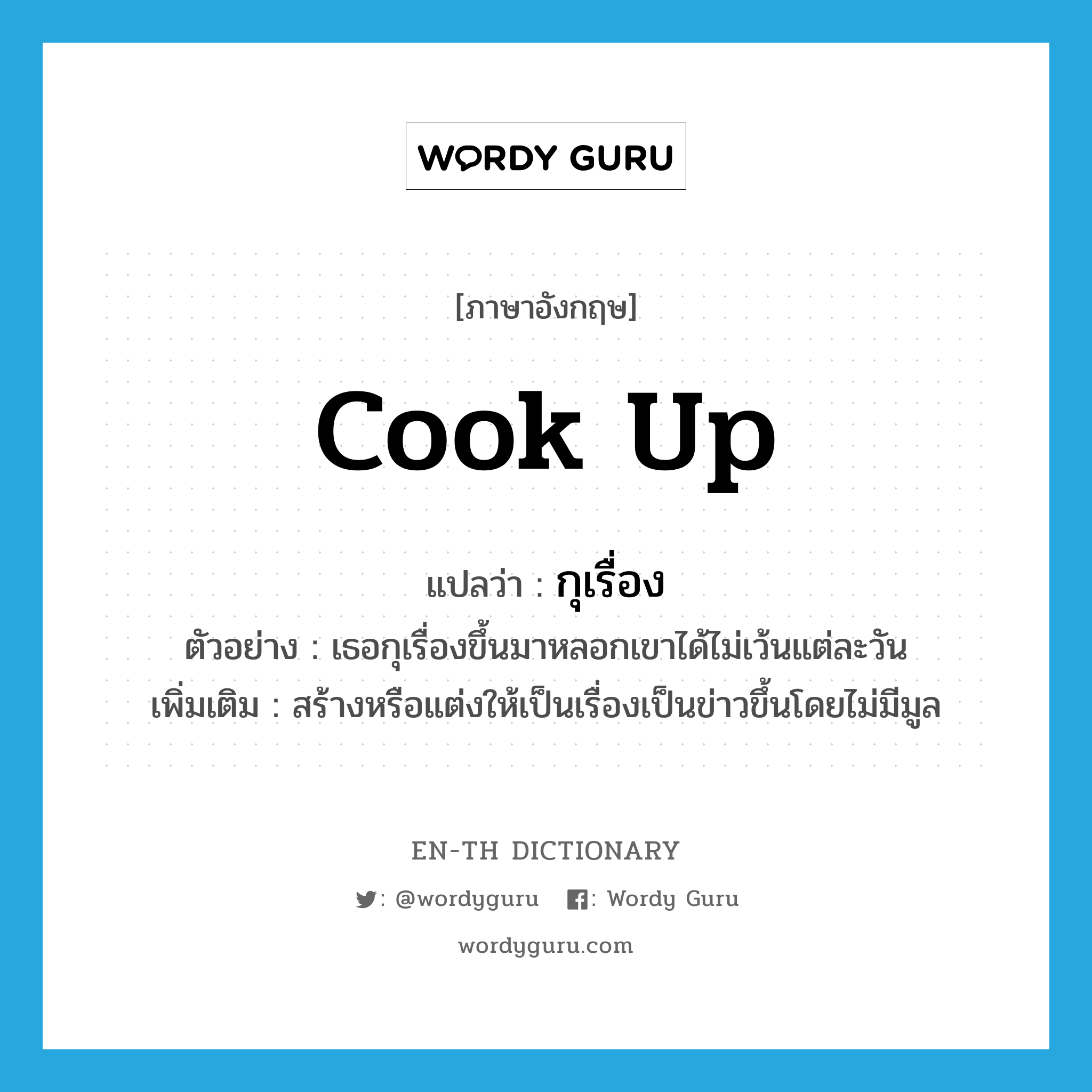 cook up แปลว่า?, คำศัพท์ภาษาอังกฤษ cook up แปลว่า กุเรื่อง ประเภท V ตัวอย่าง เธอกุเรื่องขึ้นมาหลอกเขาได้ไม่เว้นแต่ละวัน เพิ่มเติม สร้างหรือแต่งให้เป็นเรื่องเป็นข่าวขึ้นโดยไม่มีมูล หมวด V