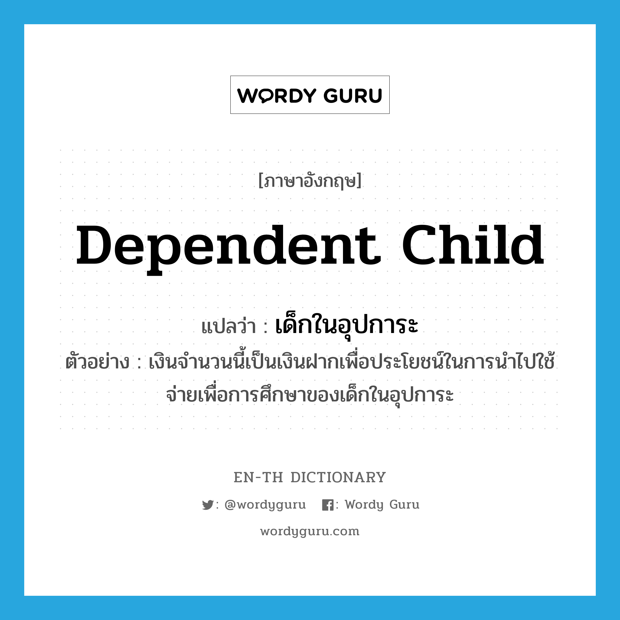 dependent child แปลว่า?, คำศัพท์ภาษาอังกฤษ dependent child แปลว่า เด็กในอุปการะ ประเภท N ตัวอย่าง เงินจำนวนนี้เป็นเงินฝากเพื่อประโยชน์ในการนำไปใช้จ่ายเพื่อการศึกษาของเด็กในอุปการะ หมวด N