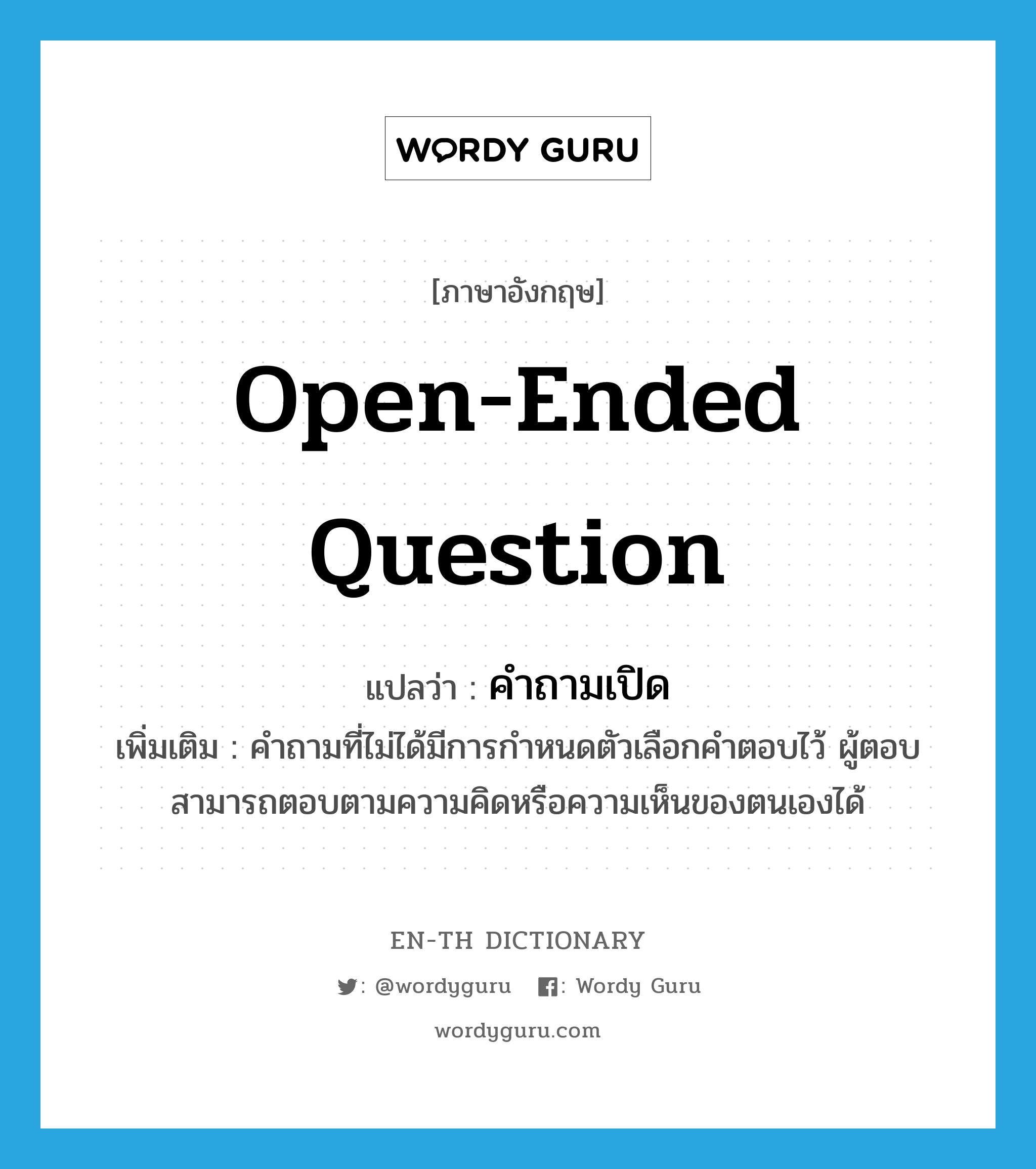 open-ended question แปลว่า?, คำศัพท์ภาษาอังกฤษ open-ended question แปลว่า คำถามเปิด ประเภท N เพิ่มเติม คำถามที่ไม่ได้มีการกำหนดตัวเลือกคำตอบไว้ ผู้ตอบสามารถตอบตามความคิดหรือความเห็นของตนเองได้ หมวด N