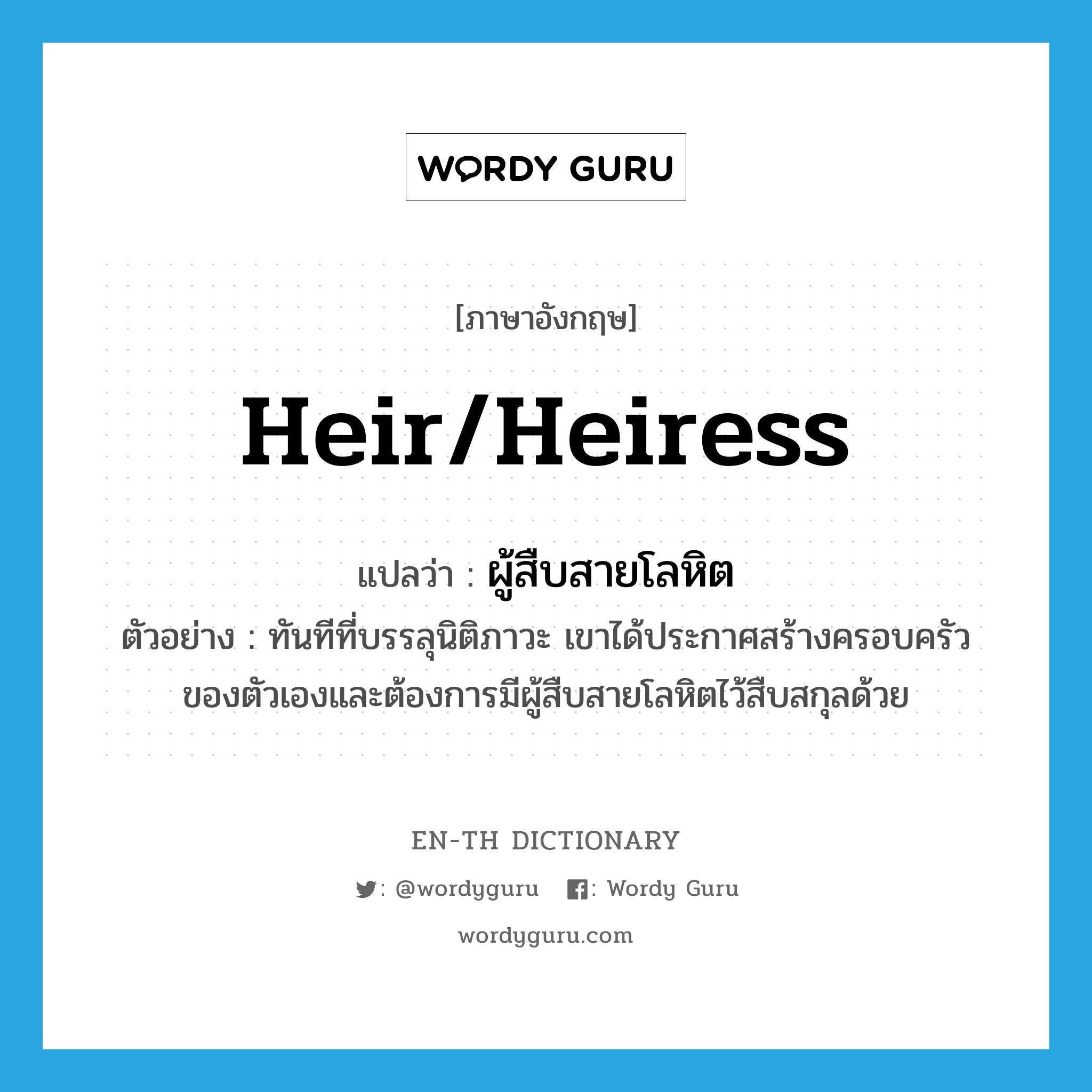 heir/heiress แปลว่า?, คำศัพท์ภาษาอังกฤษ heir/heiress แปลว่า ผู้สืบสายโลหิต ประเภท N ตัวอย่าง ทันทีที่บรรลุนิติภาวะ เขาได้ประกาศสร้างครอบครัวของตัวเองและต้องการมีผู้สืบสายโลหิตไว้สืบสกุลด้วย หมวด N