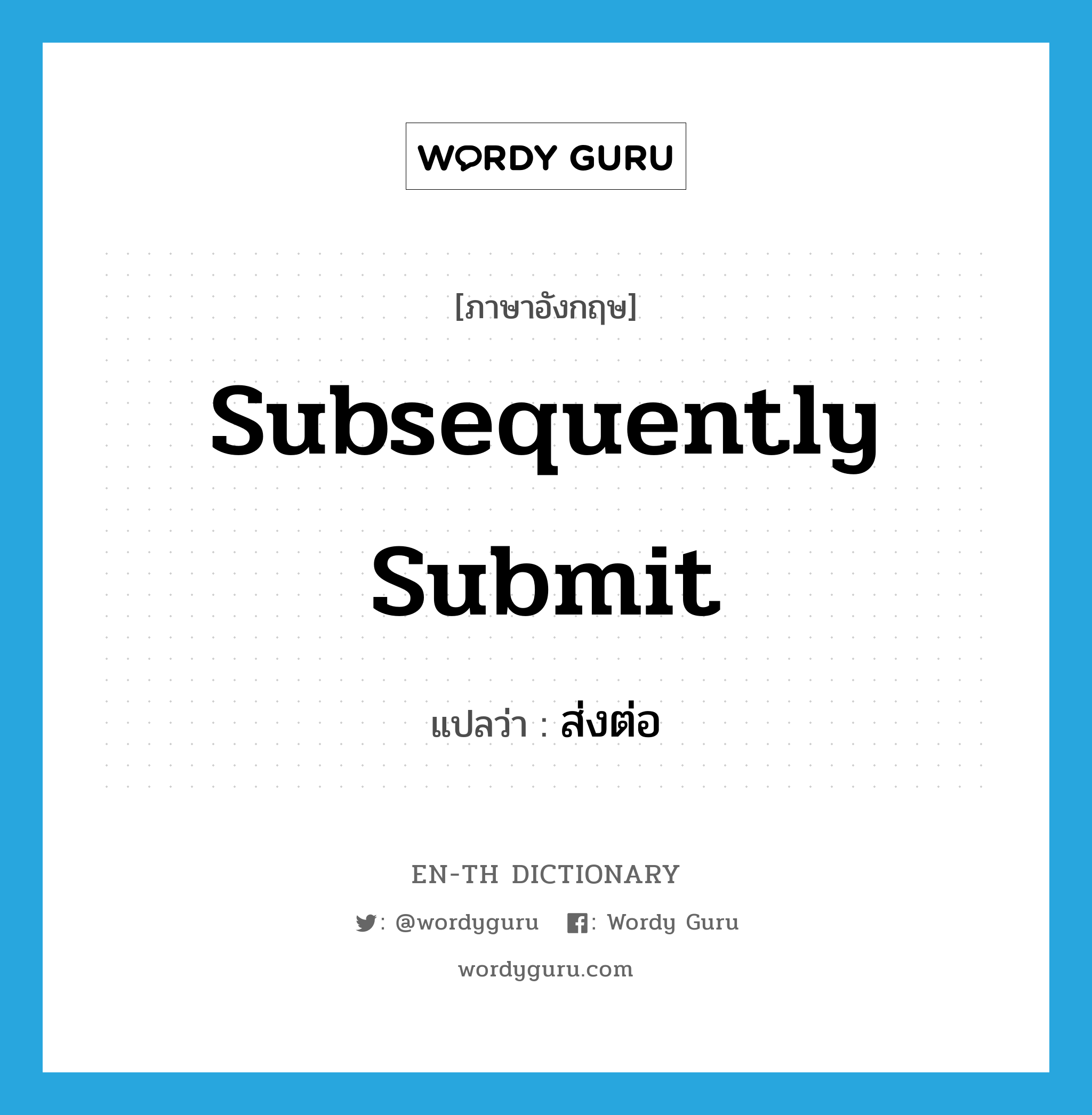 subsequently submit แปลว่า?, คำศัพท์ภาษาอังกฤษ subsequently submit แปลว่า ส่งต่อ ประเภท V หมวด V