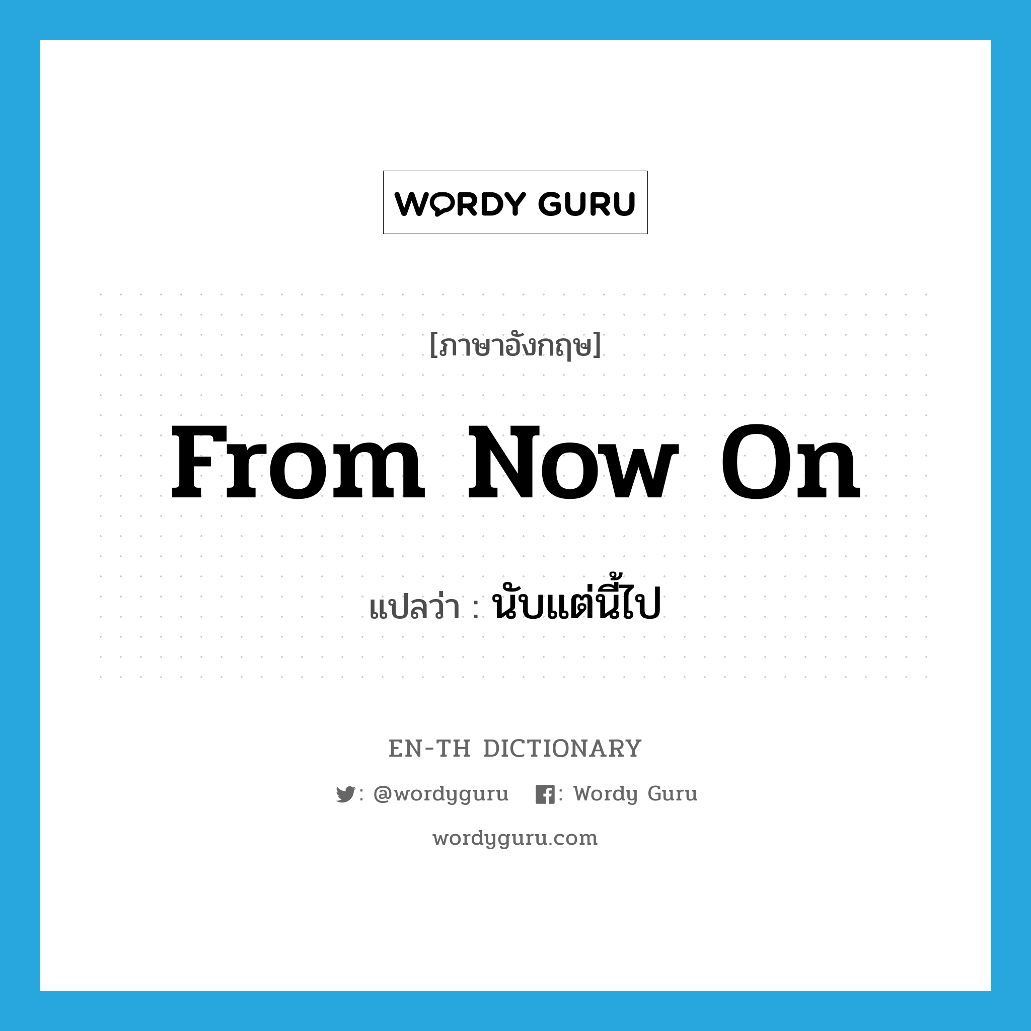 from now on แปลว่า?, คำศัพท์ภาษาอังกฤษ from now on แปลว่า นับแต่นี้ไป ประเภท ADV หมวด ADV