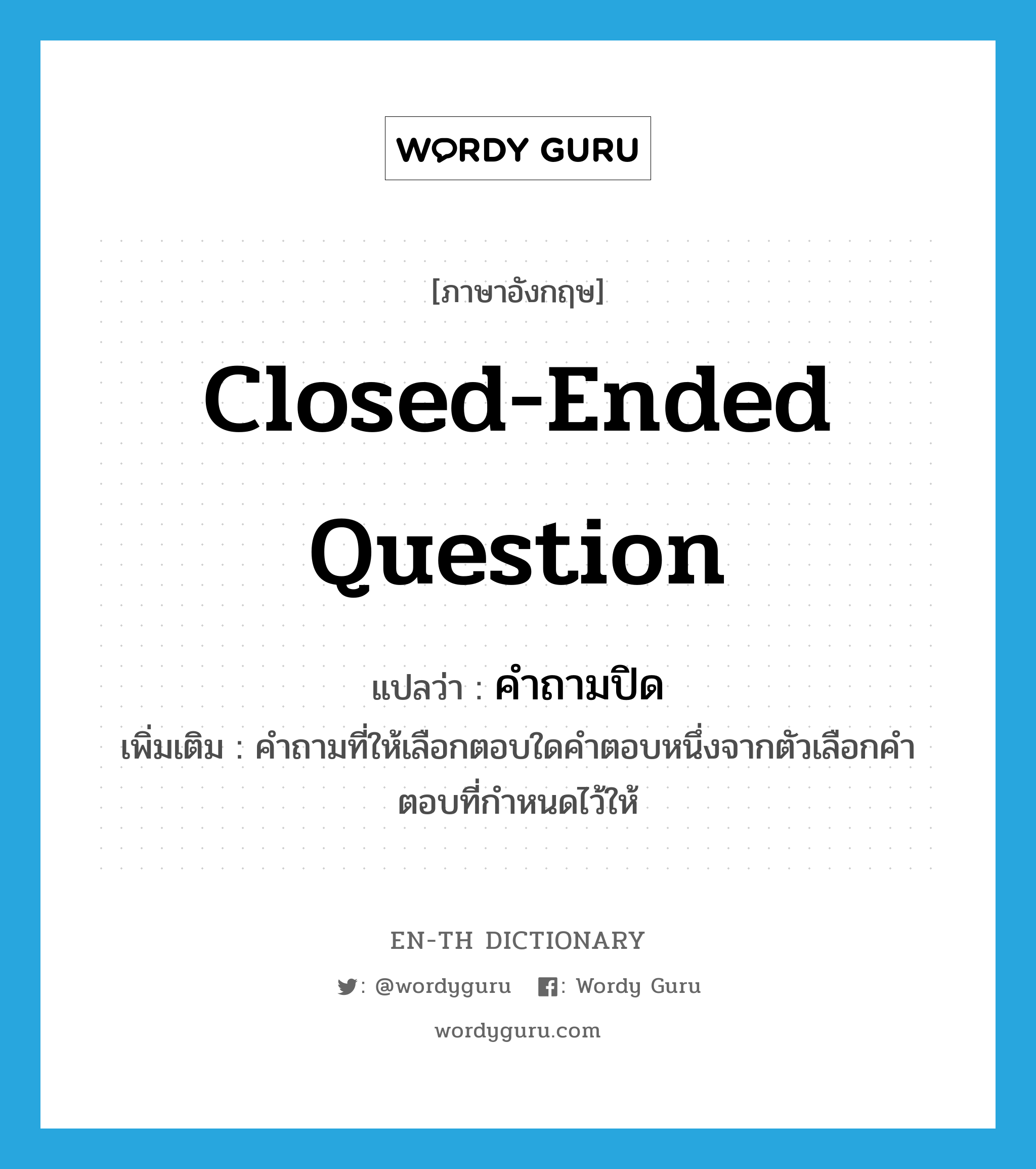 closed-ended question แปลว่า?, คำศัพท์ภาษาอังกฤษ closed-ended question แปลว่า คำถามปิด ประเภท N เพิ่มเติม คำถามที่ให้เลือกตอบใดคำตอบหนึ่งจากตัวเลือกคำตอบที่กำหนดไว้ให้ หมวด N