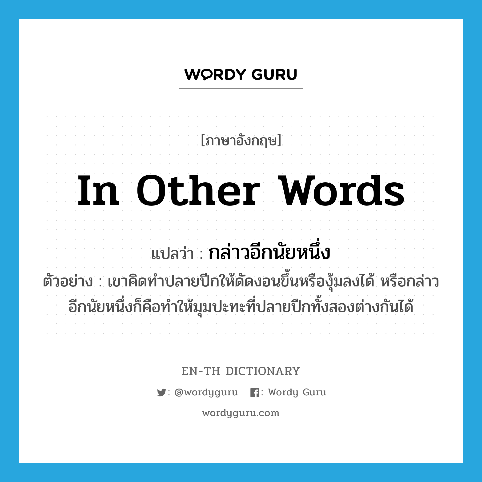 in other words แปลว่า?, คำศัพท์ภาษาอังกฤษ in other words แปลว่า กล่าวอีกนัยหนึ่ง ประเภท ADV ตัวอย่าง เขาคิดทำปลายปีกให้ดัดงอนขึ้นหรืองุ้มลงได้ หรือกล่าวอีกนัยหนึ่งก็คือทำให้มุมปะทะที่ปลายปีกทั้งสองต่างกันได้ หมวด ADV