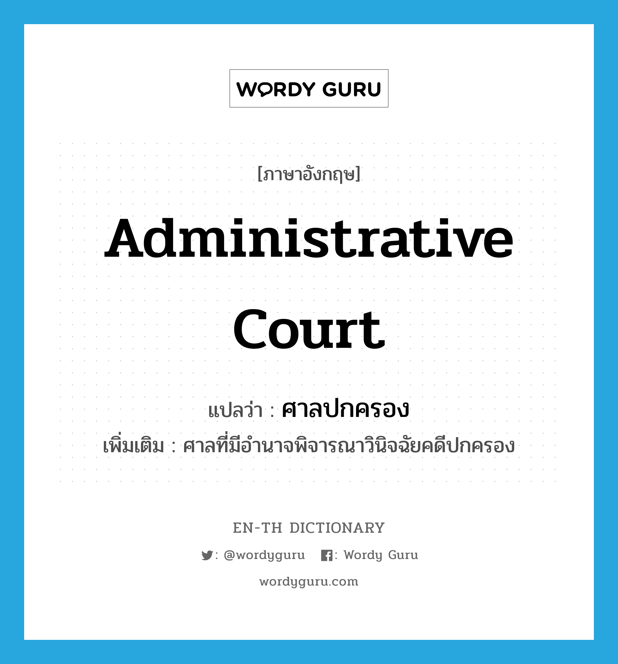 administrative court แปลว่า?, คำศัพท์ภาษาอังกฤษ administrative court แปลว่า ศาลปกครอง ประเภท N เพิ่มเติม ศาลที่มีอำนาจพิจารณาวินิจฉัยคดีปกครอง หมวด N