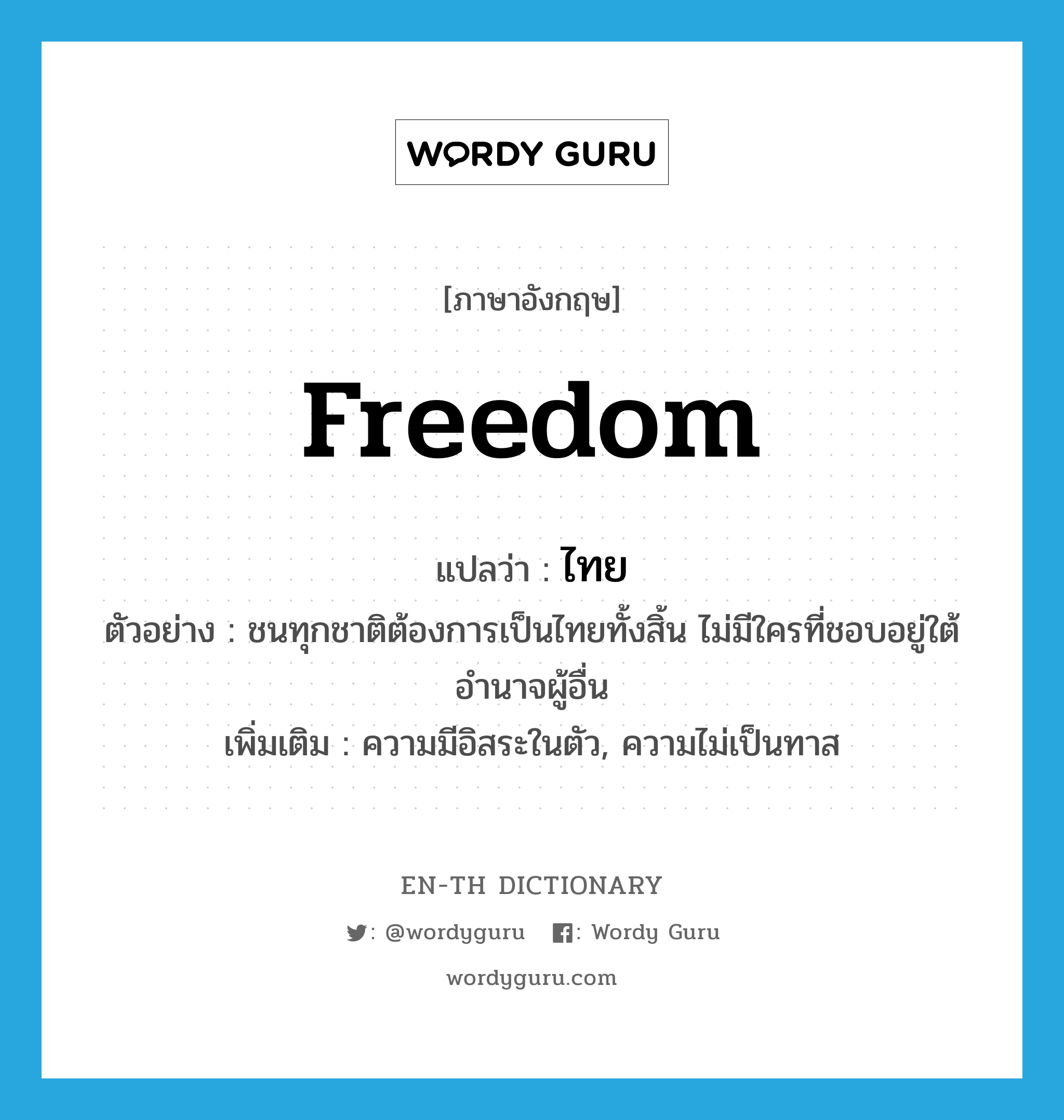 freedom แปลว่า?, คำศัพท์ภาษาอังกฤษ freedom แปลว่า ไทย ประเภท N ตัวอย่าง ชนทุกชาติต้องการเป็นไทยทั้งสิ้น ไม่มีใครที่ชอบอยู่ใต้อำนาจผู้อื่น เพิ่มเติม ความมีอิสระในตัว, ความไม่เป็นทาส หมวด N