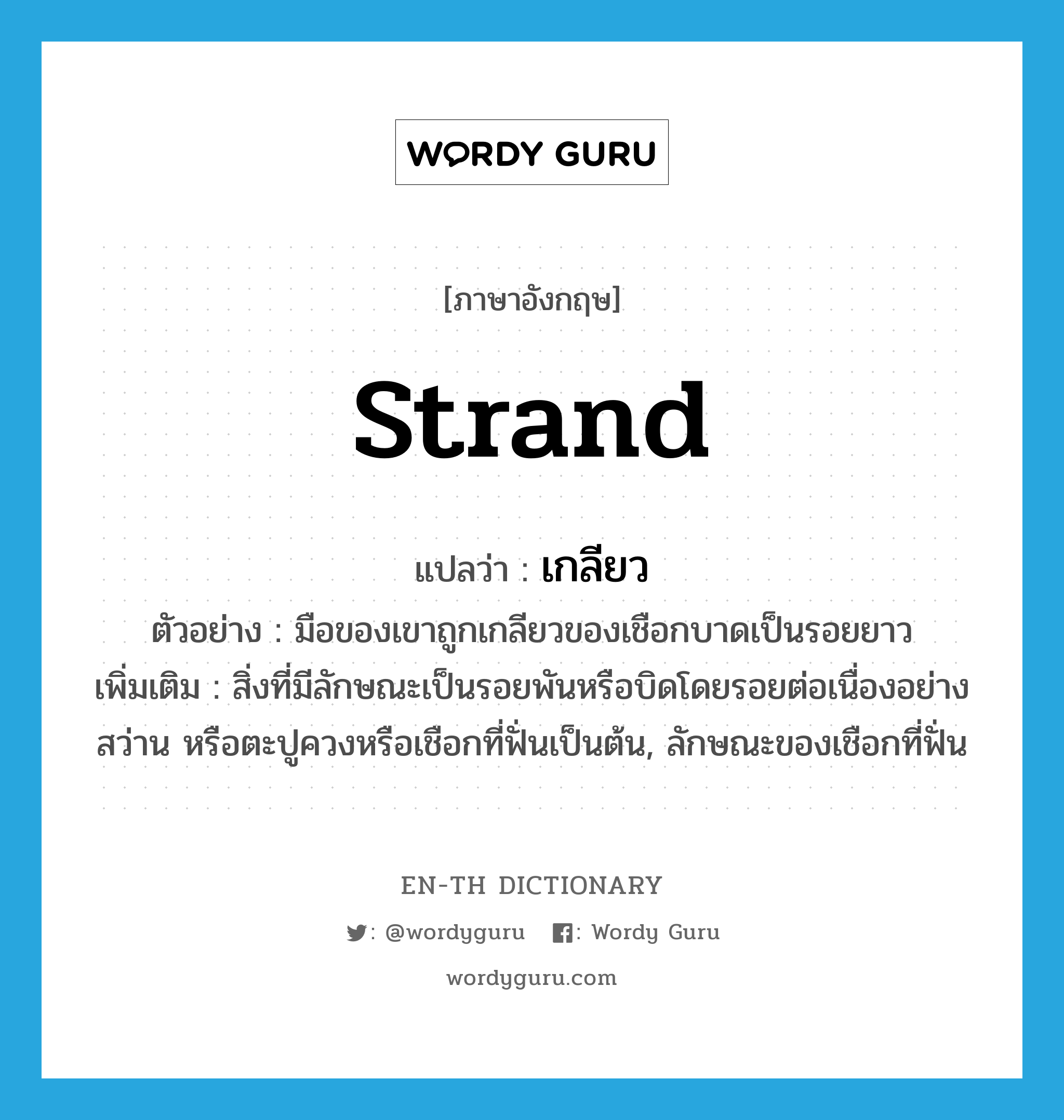 strand แปลว่า?, คำศัพท์ภาษาอังกฤษ strand แปลว่า เกลียว ประเภท N ตัวอย่าง มือของเขาถูกเกลียวของเชือกบาดเป็นรอยยาว เพิ่มเติม สิ่งที่มีลักษณะเป็นรอยพันหรือบิดโดยรอยต่อเนื่องอย่างสว่าน หรือตะปูควงหรือเชือกที่ฟั่นเป็นต้น, ลักษณะของเชือกที่ฟั่น หมวด N