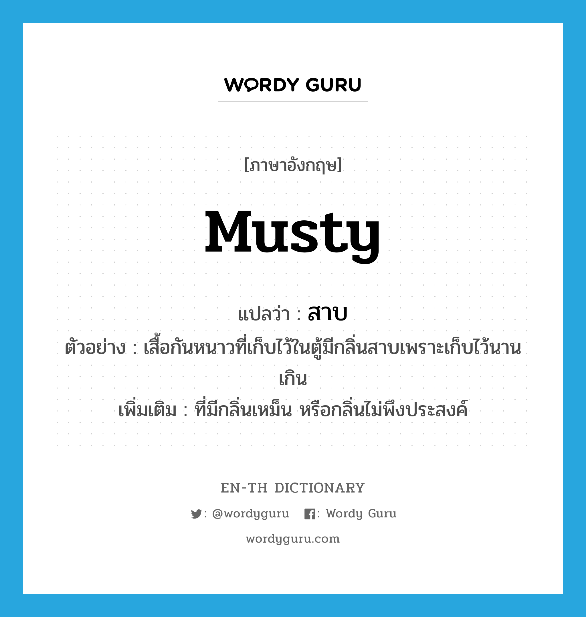 musty แปลว่า?, คำศัพท์ภาษาอังกฤษ musty แปลว่า สาบ ประเภท ADJ ตัวอย่าง เสื้อกันหนาวที่เก็บไว้ในตู้มีกลิ่นสาบเพราะเก็บไว้นานเกิน เพิ่มเติม ที่มีกลิ่นเหม็น หรือกลิ่นไม่พึงประสงค์ หมวด ADJ