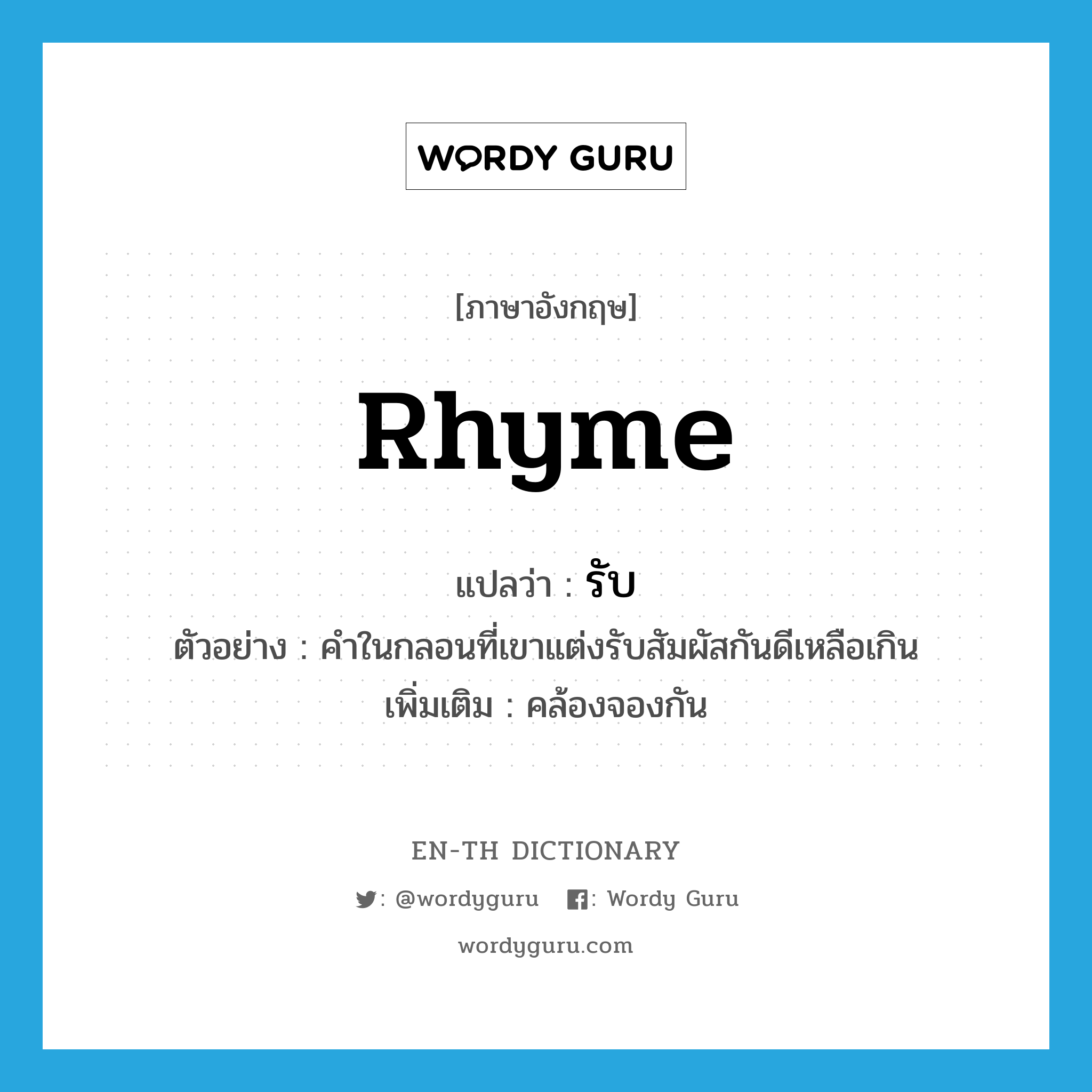 rhyme แปลว่า?, คำศัพท์ภาษาอังกฤษ rhyme แปลว่า รับ ประเภท V ตัวอย่าง คำในกลอนที่เขาแต่งรับสัมผัสกันดีเหลือเกิน เพิ่มเติม คล้องจองกัน หมวด V