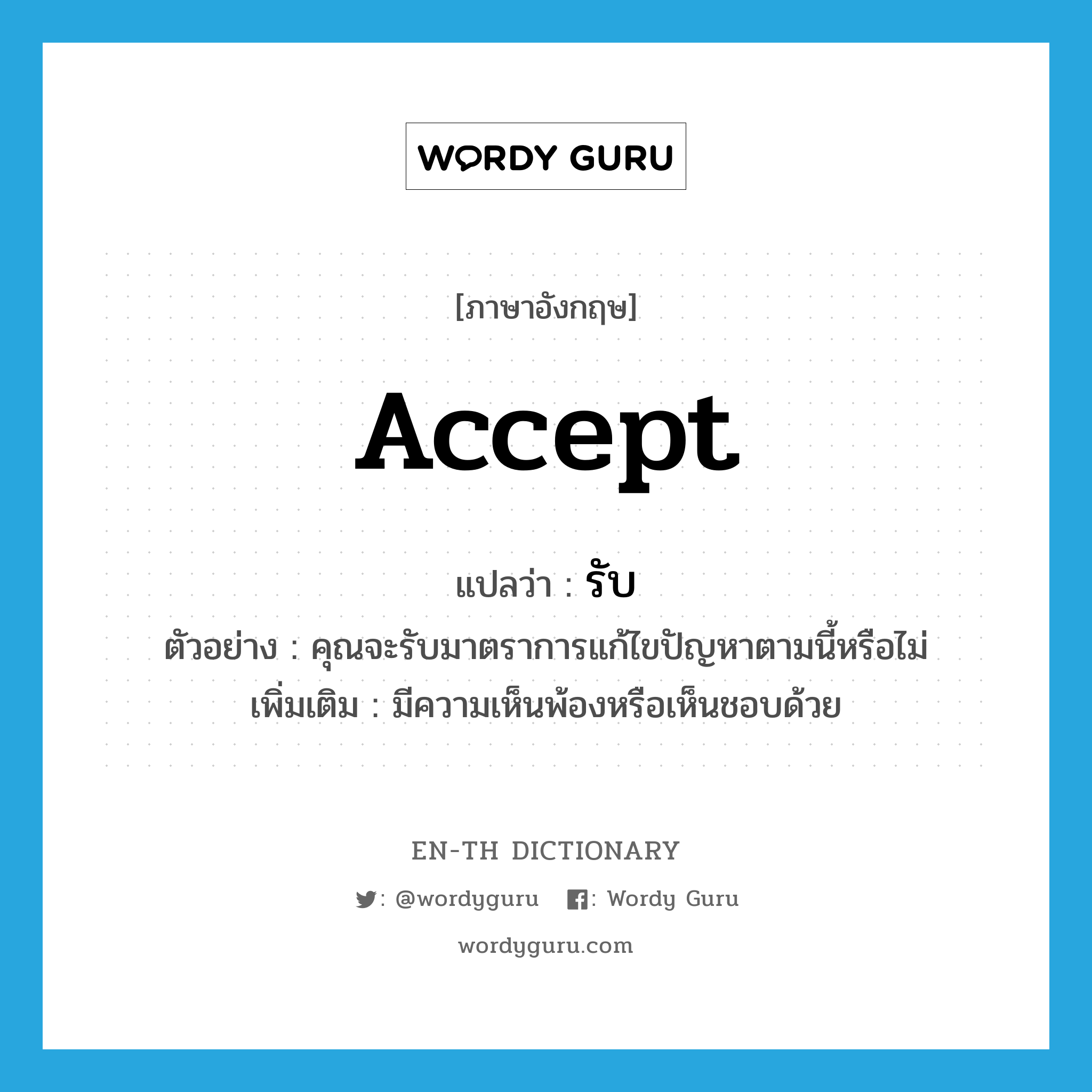 accept แปลว่า?, คำศัพท์ภาษาอังกฤษ accept แปลว่า รับ ประเภท V ตัวอย่าง คุณจะรับมาตราการแก้ไขปัญหาตามนี้หรือไม่ เพิ่มเติม มีความเห็นพ้องหรือเห็นชอบด้วย หมวด V