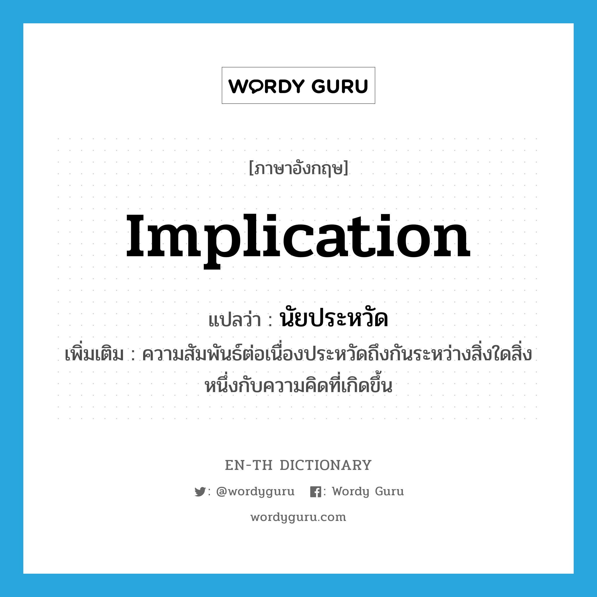 implication แปลว่า?, คำศัพท์ภาษาอังกฤษ implication แปลว่า นัยประหวัด ประเภท N เพิ่มเติม ความสัมพันธ์ต่อเนื่องประหวัดถึงกันระหว่างสิ่งใดสิ่งหนึ่งกับความคิดที่เกิดขึ้น หมวด N