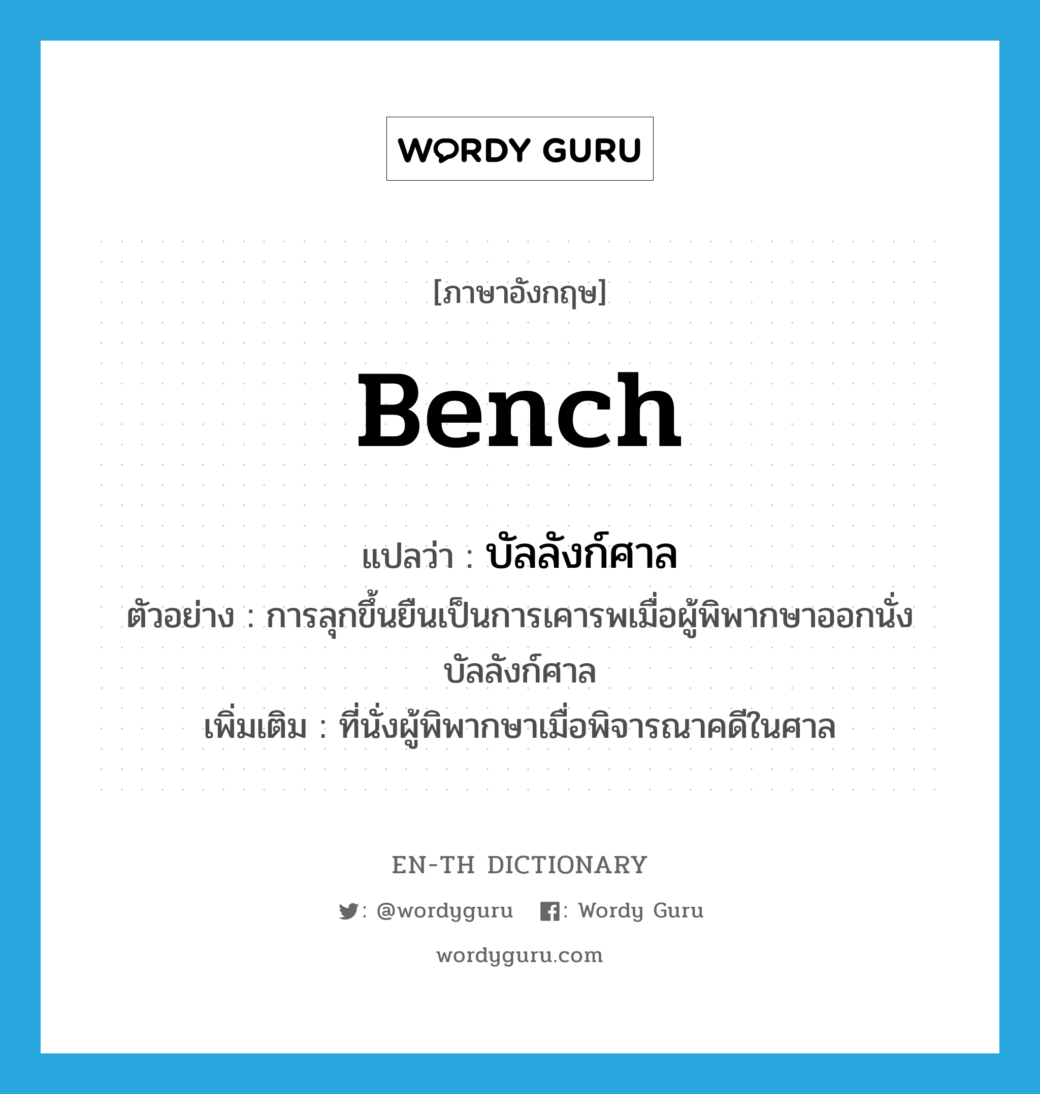 bench แปลว่า?, คำศัพท์ภาษาอังกฤษ bench แปลว่า บัลลังก์ศาล ประเภท N ตัวอย่าง การลุกขึ้นยืนเป็นการเคารพเมื่อผู้พิพากษาออกนั่งบัลลังก์ศาล เพิ่มเติม ที่นั่งผู้พิพากษาเมื่อพิจารณาคดีในศาล หมวด N