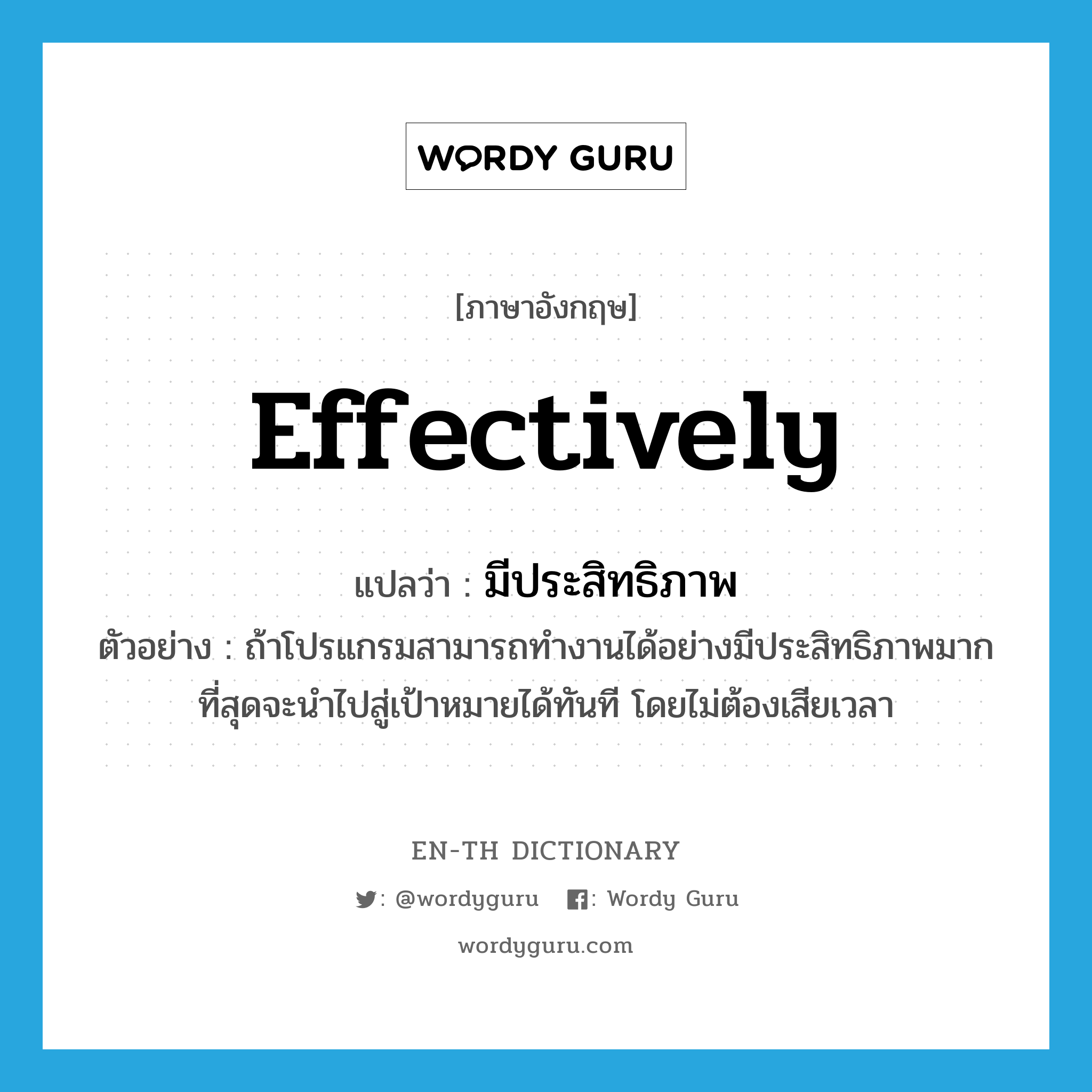 effectively แปลว่า?, คำศัพท์ภาษาอังกฤษ effectively แปลว่า มีประสิทธิภาพ ประเภท ADV ตัวอย่าง ถ้าโปรแกรมสามารถทำงานได้อย่างมีประสิทธิภาพมากที่สุดจะนำไปสู่เป้าหมายได้ทันที โดยไม่ต้องเสียเวลา หมวด ADV