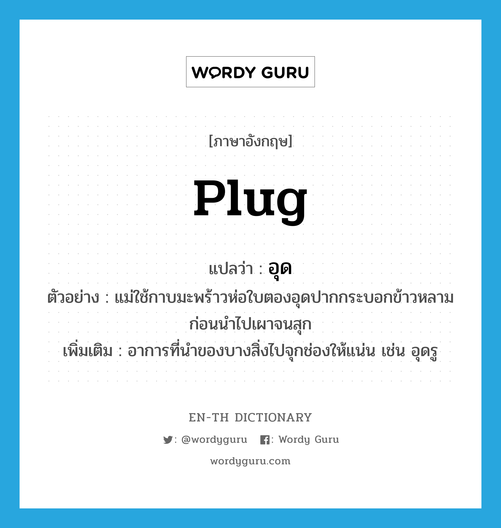 plug แปลว่า?, คำศัพท์ภาษาอังกฤษ plug แปลว่า อุด ประเภท V ตัวอย่าง แม่ใช้กาบมะพร้าวห่อใบตองอุดปากกระบอกข้าวหลามก่อนนำไปเผาจนสุก เพิ่มเติม อาการที่นำของบางสิ่งไปจุกช่องให้แน่น เช่น อุดรู หมวด V