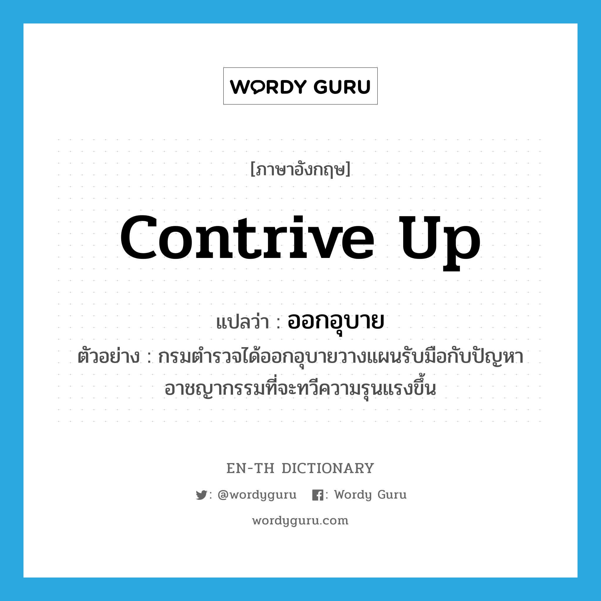 contrive up แปลว่า?, คำศัพท์ภาษาอังกฤษ contrive up แปลว่า ออกอุบาย ประเภท V ตัวอย่าง กรมตำรวจได้ออกอุบายวางแผนรับมือกับปัญหาอาชญากรรมที่จะทวีความรุนแรงขึ้น หมวด V