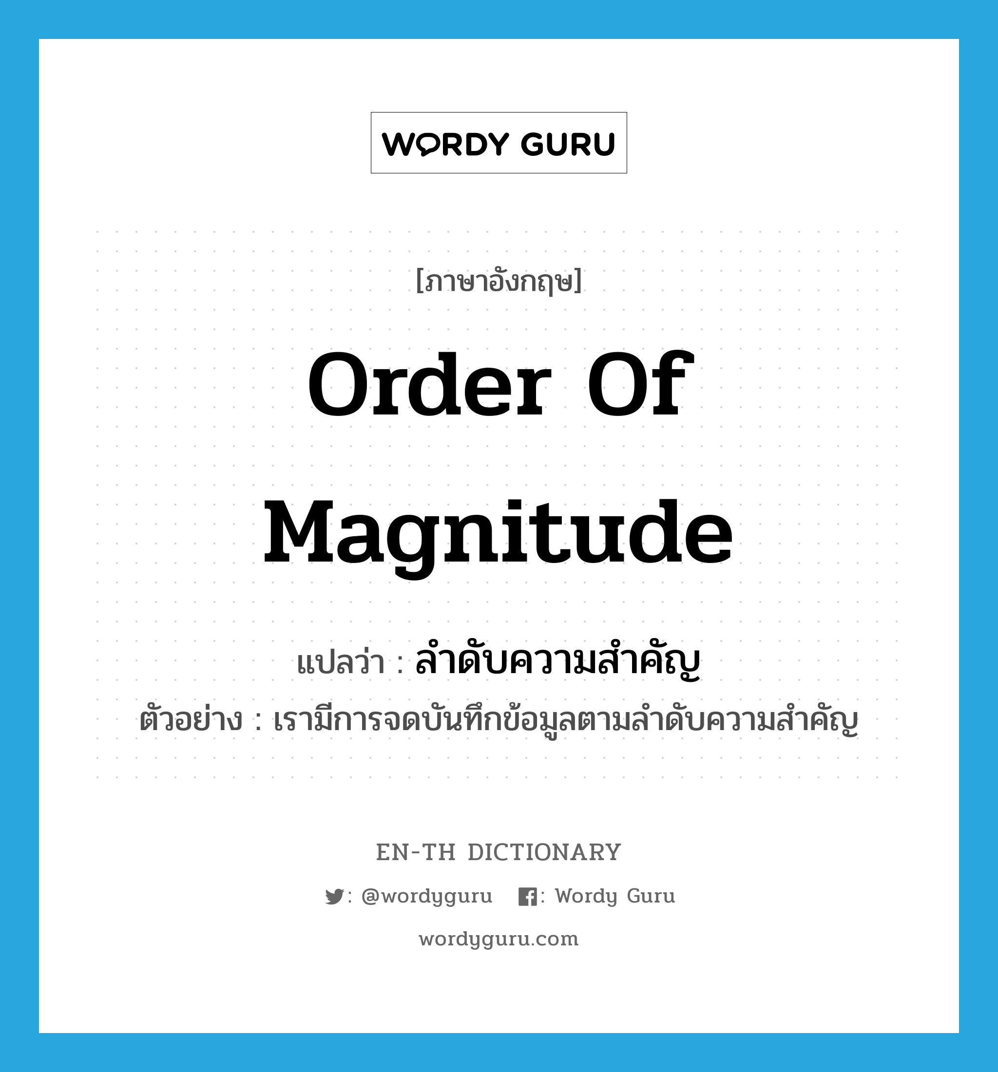 order of magnitude แปลว่า?, คำศัพท์ภาษาอังกฤษ order of magnitude แปลว่า ลำดับความสำคัญ ประเภท N ตัวอย่าง เรามีการจดบันทึกข้อมูลตามลำดับความสำคัญ หมวด N