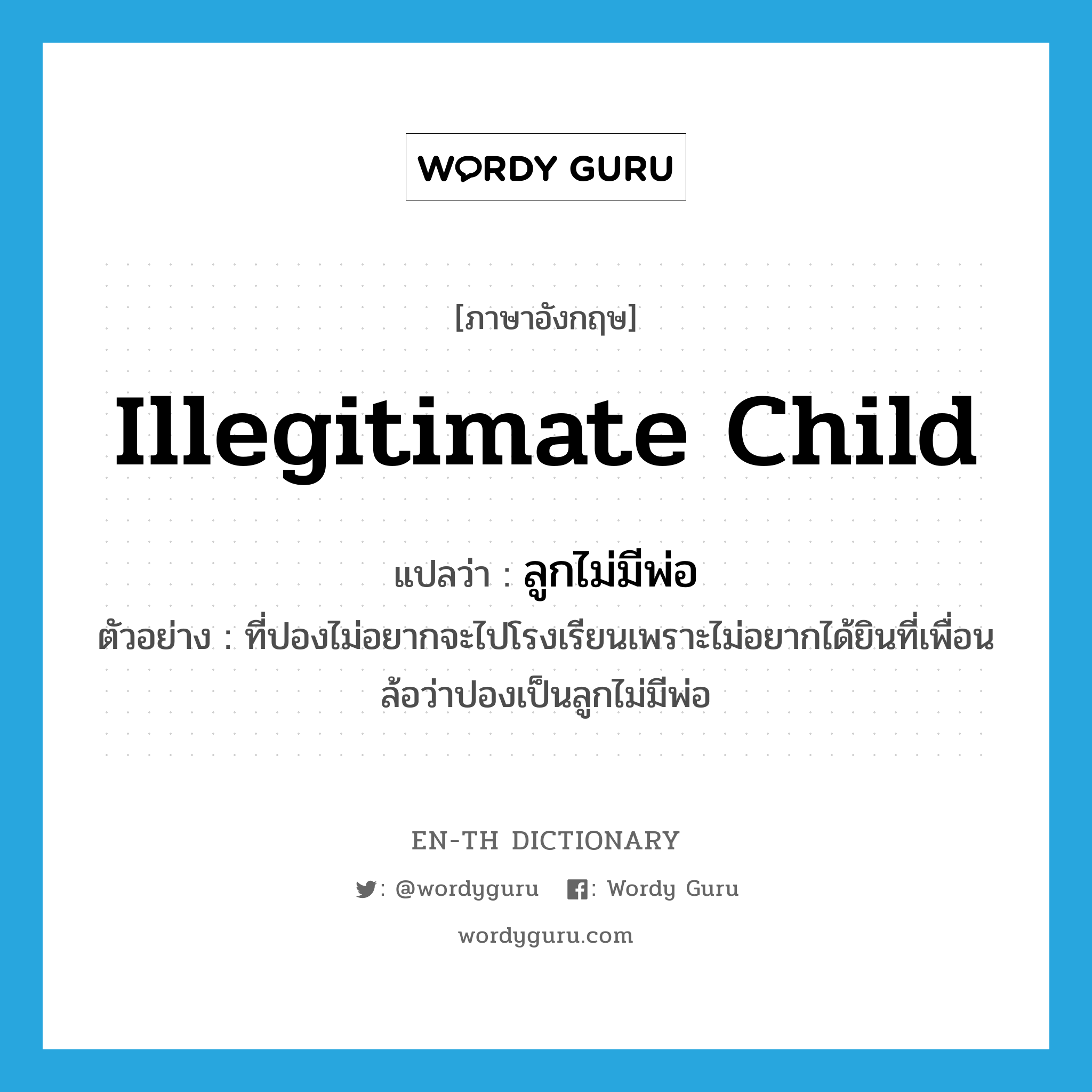 illegitimate child แปลว่า?, คำศัพท์ภาษาอังกฤษ illegitimate child แปลว่า ลูกไม่มีพ่อ ประเภท N ตัวอย่าง ที่ปองไม่อยากจะไปโรงเรียนเพราะไม่อยากได้ยินที่เพื่อนล้อว่าปองเป็นลูกไม่มีพ่อ หมวด N