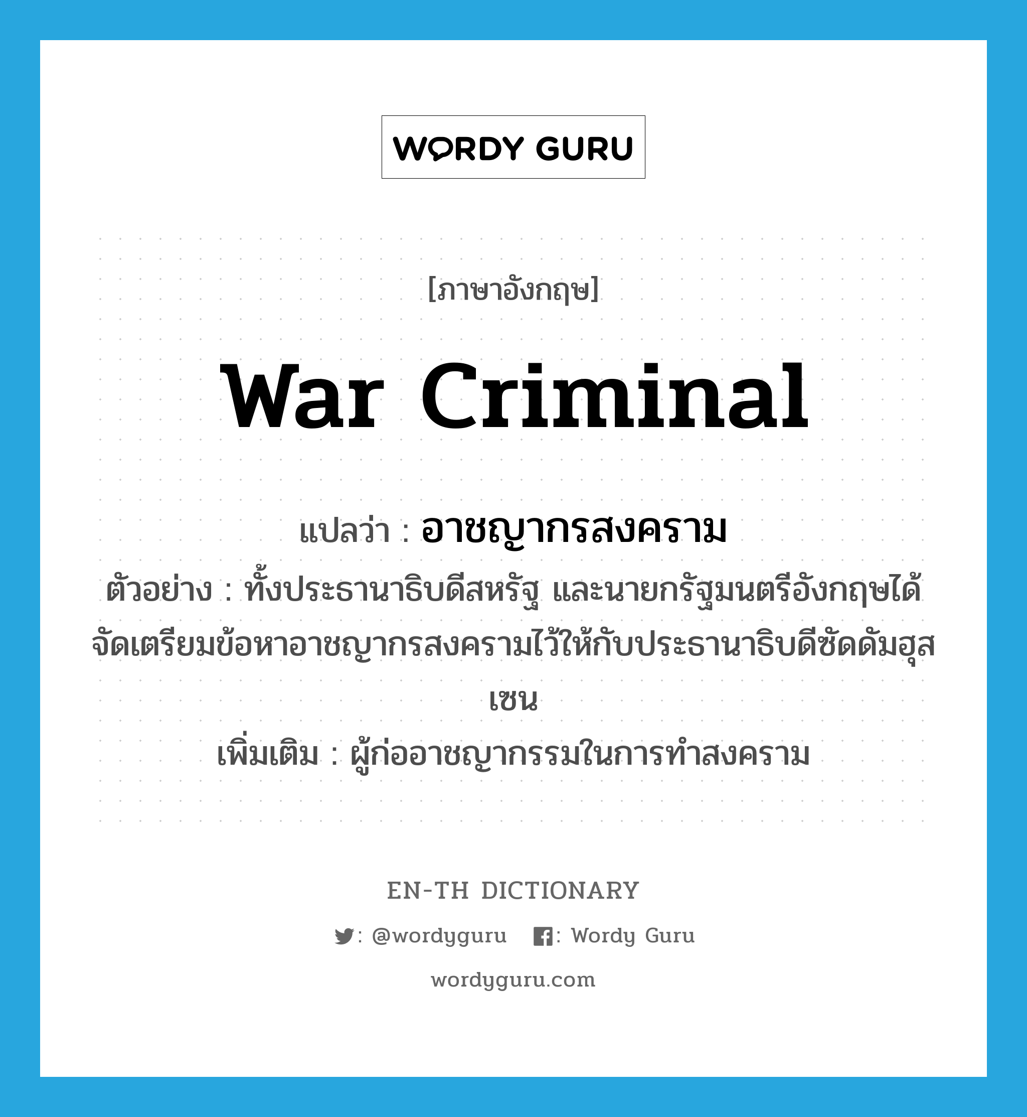 war criminal แปลว่า?, คำศัพท์ภาษาอังกฤษ war criminal แปลว่า อาชญากรสงคราม ประเภท N ตัวอย่าง ทั้งประธานาธิบดีสหรัฐ และนายกรัฐมนตรีอังกฤษได้จัดเตรียมข้อหาอาชญากรสงครามไว้ให้กับประธานาธิบดีซัดดัมฮุสเซน เพิ่มเติม ผู้ก่ออาชญากรรมในการทำสงคราม หมวด N