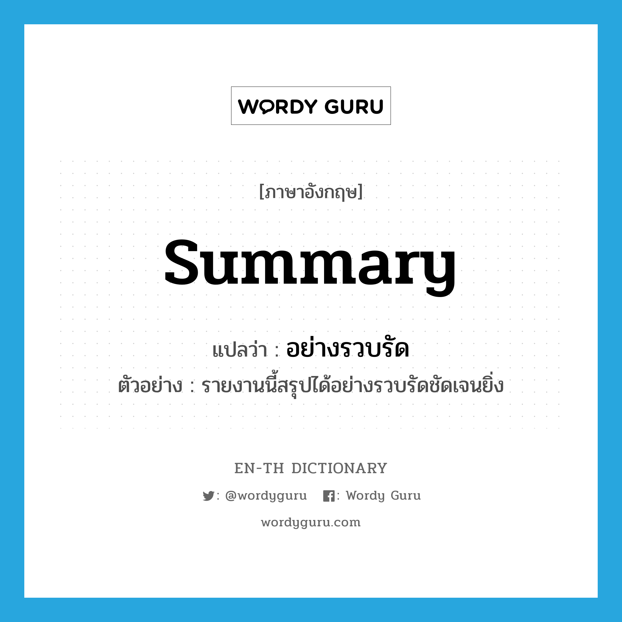 summary แปลว่า?, คำศัพท์ภาษาอังกฤษ summary แปลว่า อย่างรวบรัด ประเภท ADV ตัวอย่าง รายงานนี้สรุปได้อย่างรวบรัดชัดเจนยิ่ง หมวด ADV