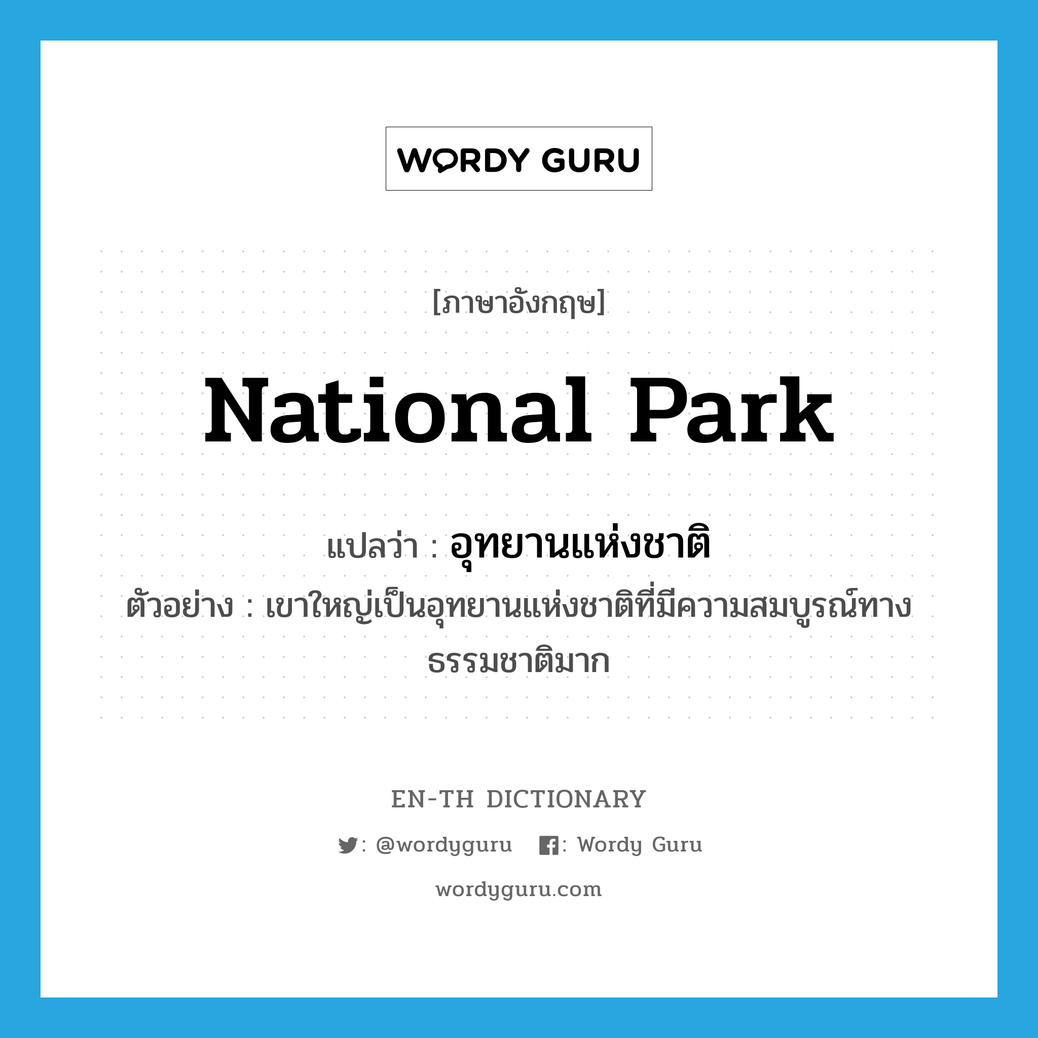 (national) park แปลว่า?, คำศัพท์ภาษาอังกฤษ national park แปลว่า อุทยานแห่งชาติ ประเภท N ตัวอย่าง เขาใหญ่เป็นอุทยานแห่งชาติที่มีความสมบูรณ์ทางธรรมชาติมาก หมวด N