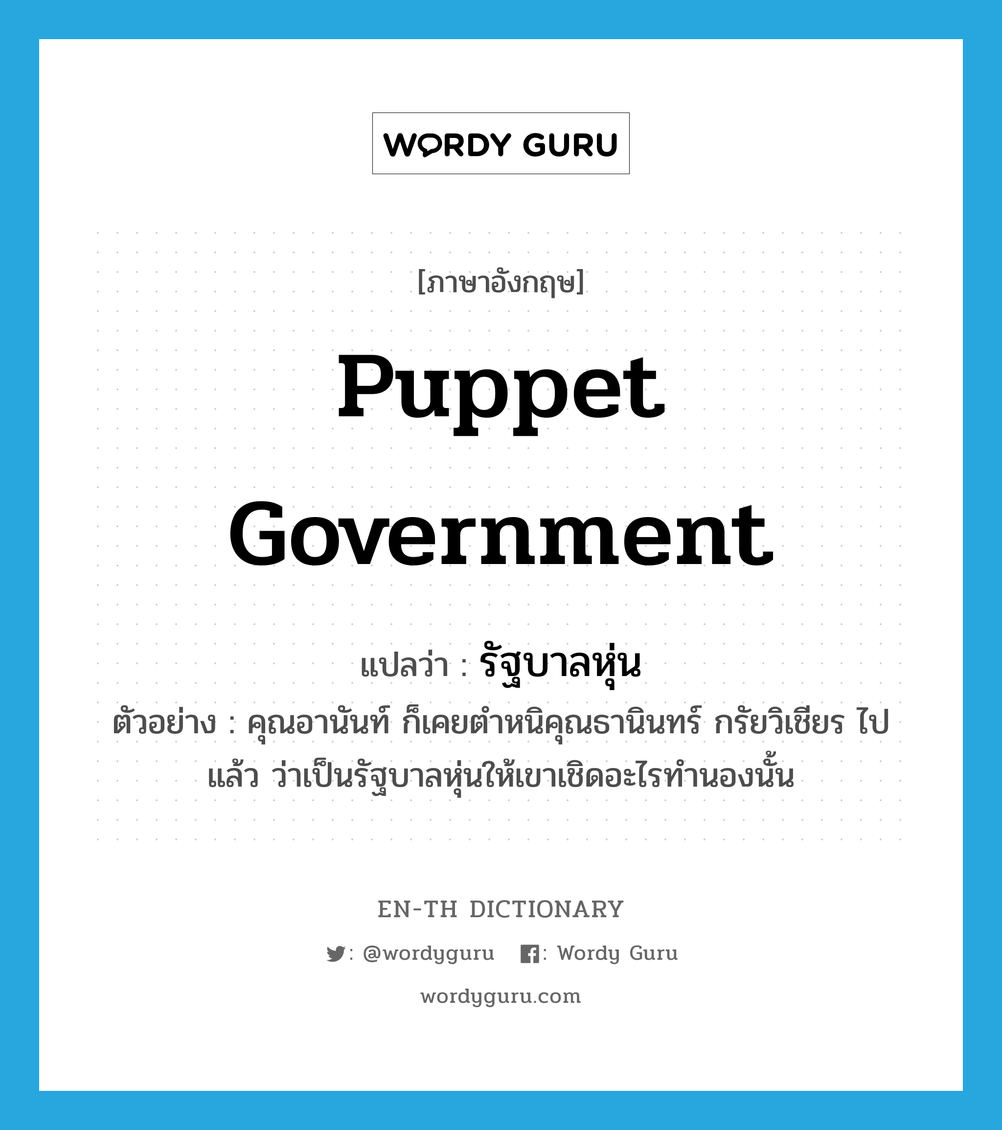 puppet government แปลว่า?, คำศัพท์ภาษาอังกฤษ puppet government แปลว่า รัฐบาลหุ่น ประเภท N ตัวอย่าง คุณอานันท์ ก็เคยตำหนิคุณธานินทร์ กรัยวิเชียร ไปแล้ว ว่าเป็นรัฐบาลหุ่นให้เขาเชิดอะไรทำนองนั้น หมวด N