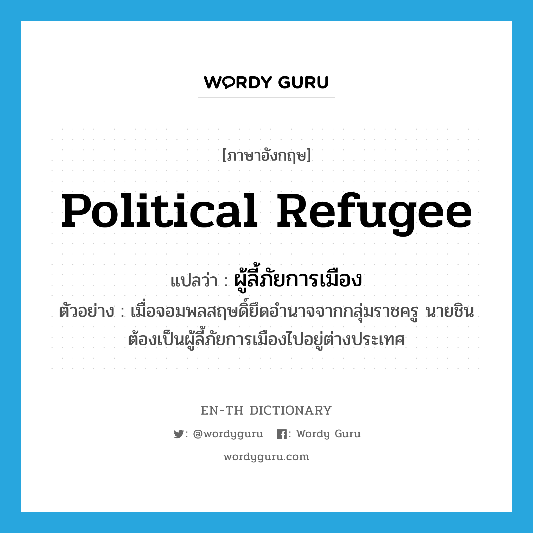 political refugee แปลว่า?, คำศัพท์ภาษาอังกฤษ political refugee แปลว่า ผู้ลี้ภัยการเมือง ประเภท N ตัวอย่าง เมื่อจอมพลสฤษดิ์ยึดอำนาจจากกลุ่มราชครู นายชิน ต้องเป็นผู้ลี้ภัยการเมืองไปอยู่ต่างประเทศ หมวด N