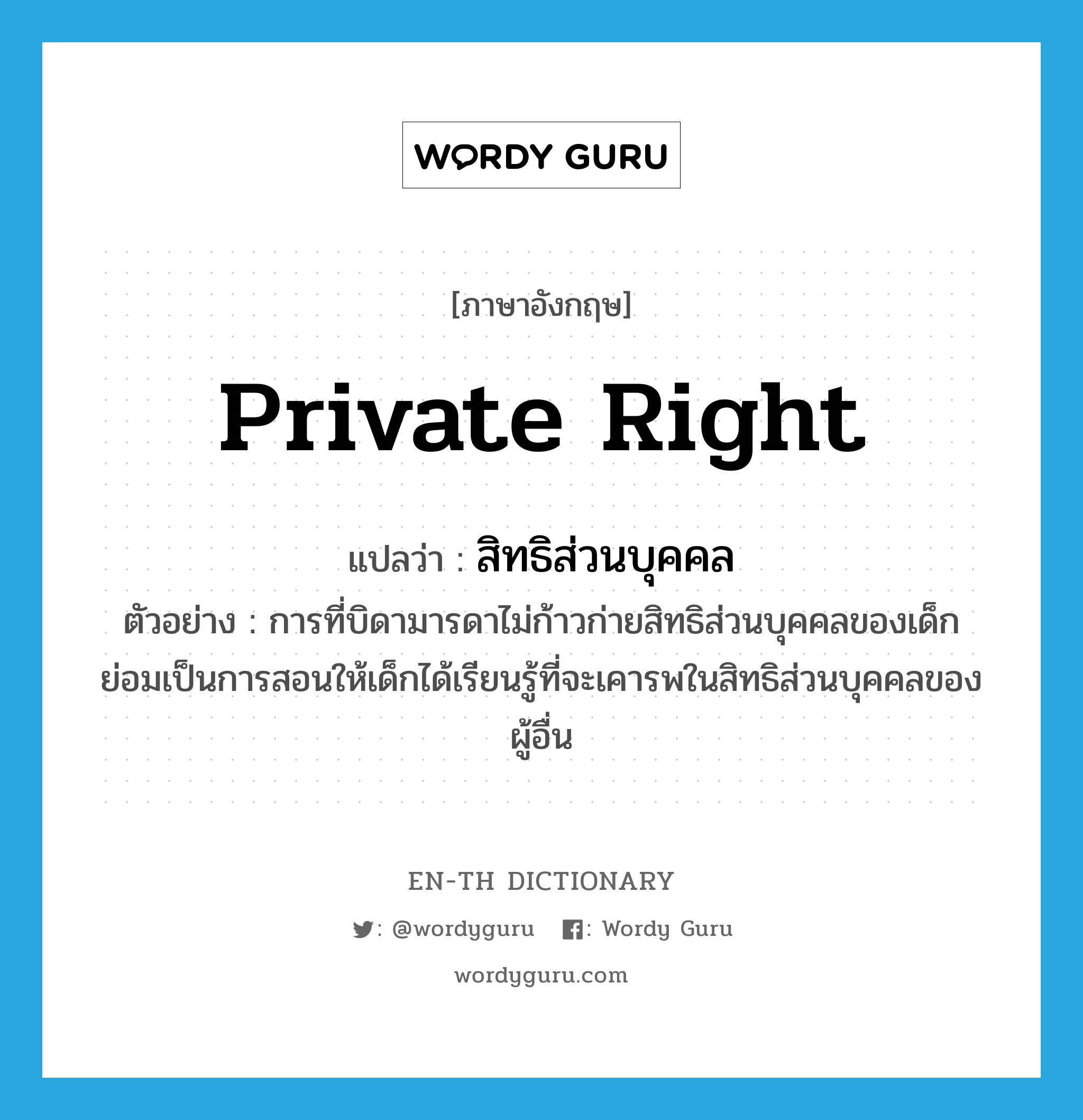 private right แปลว่า?, คำศัพท์ภาษาอังกฤษ private right แปลว่า สิทธิส่วนบุคคล ประเภท N ตัวอย่าง การที่บิดามารดาไม่ก้าวก่ายสิทธิส่วนบุคคลของเด็ก ย่อมเป็นการสอนให้เด็กได้เรียนรู้ที่จะเคารพในสิทธิส่วนบุคคลของผู้อื่น หมวด N