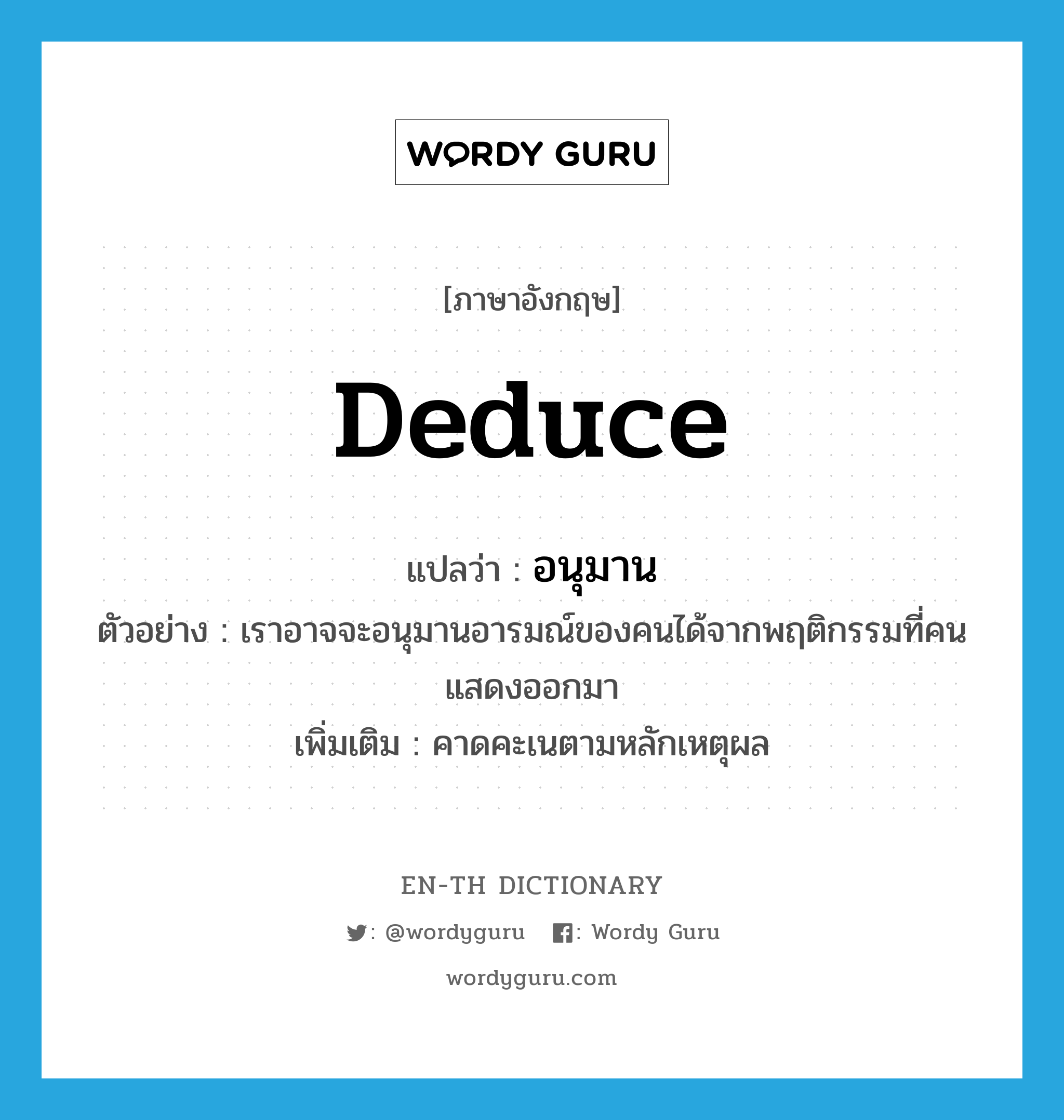 deduce แปลว่า?, คำศัพท์ภาษาอังกฤษ deduce แปลว่า อนุมาน ประเภท V ตัวอย่าง เราอาจจะอนุมานอารมณ์ของคนได้จากพฤติกรรมที่คนแสดงออกมา เพิ่มเติม คาดคะเนตามหลักเหตุผล หมวด V