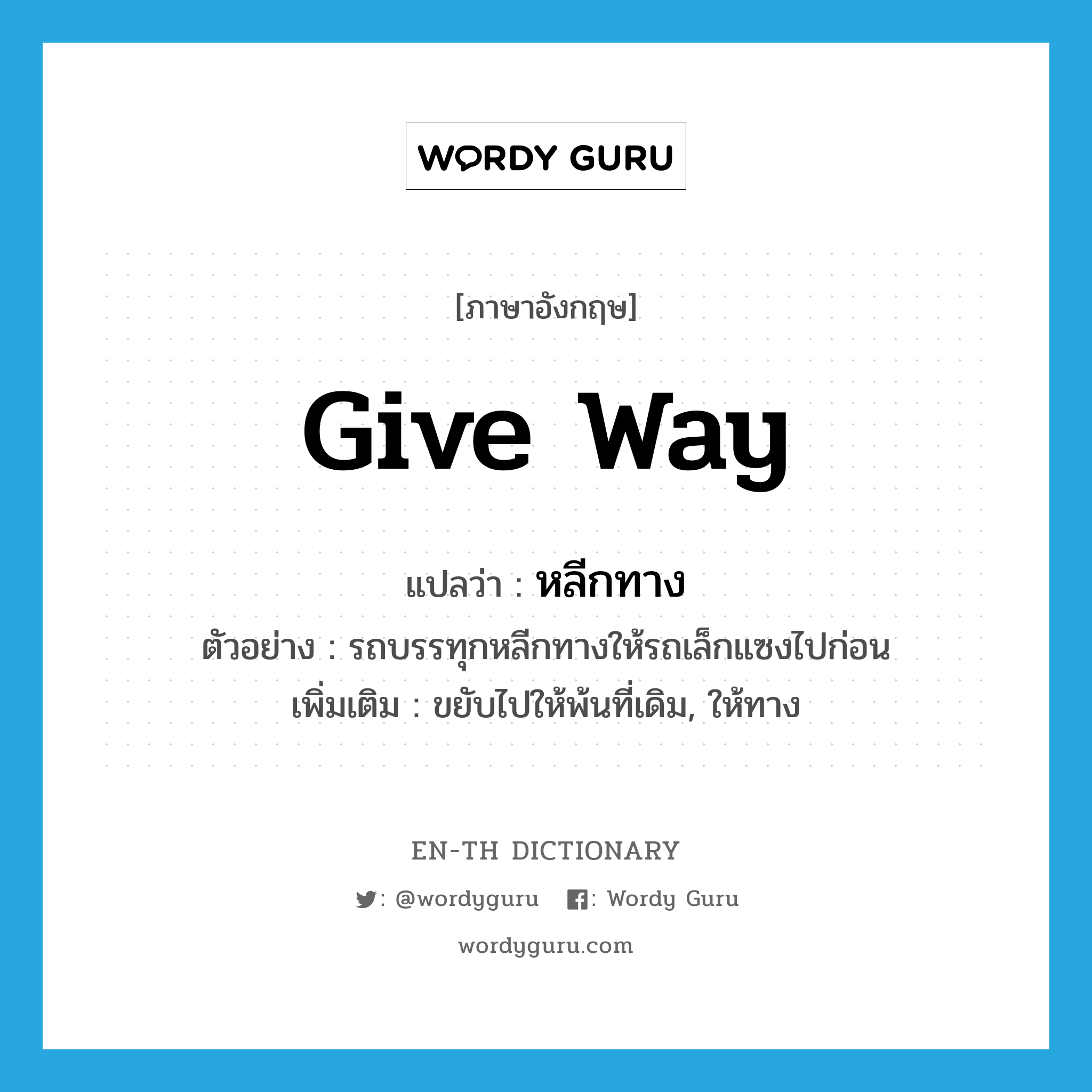 give way แปลว่า?, คำศัพท์ภาษาอังกฤษ give way แปลว่า หลีกทาง ประเภท V ตัวอย่าง รถบรรทุกหลีกทางให้รถเล็กแซงไปก่อน เพิ่มเติม ขยับไปให้พ้นที่เดิม, ให้ทาง หมวด V