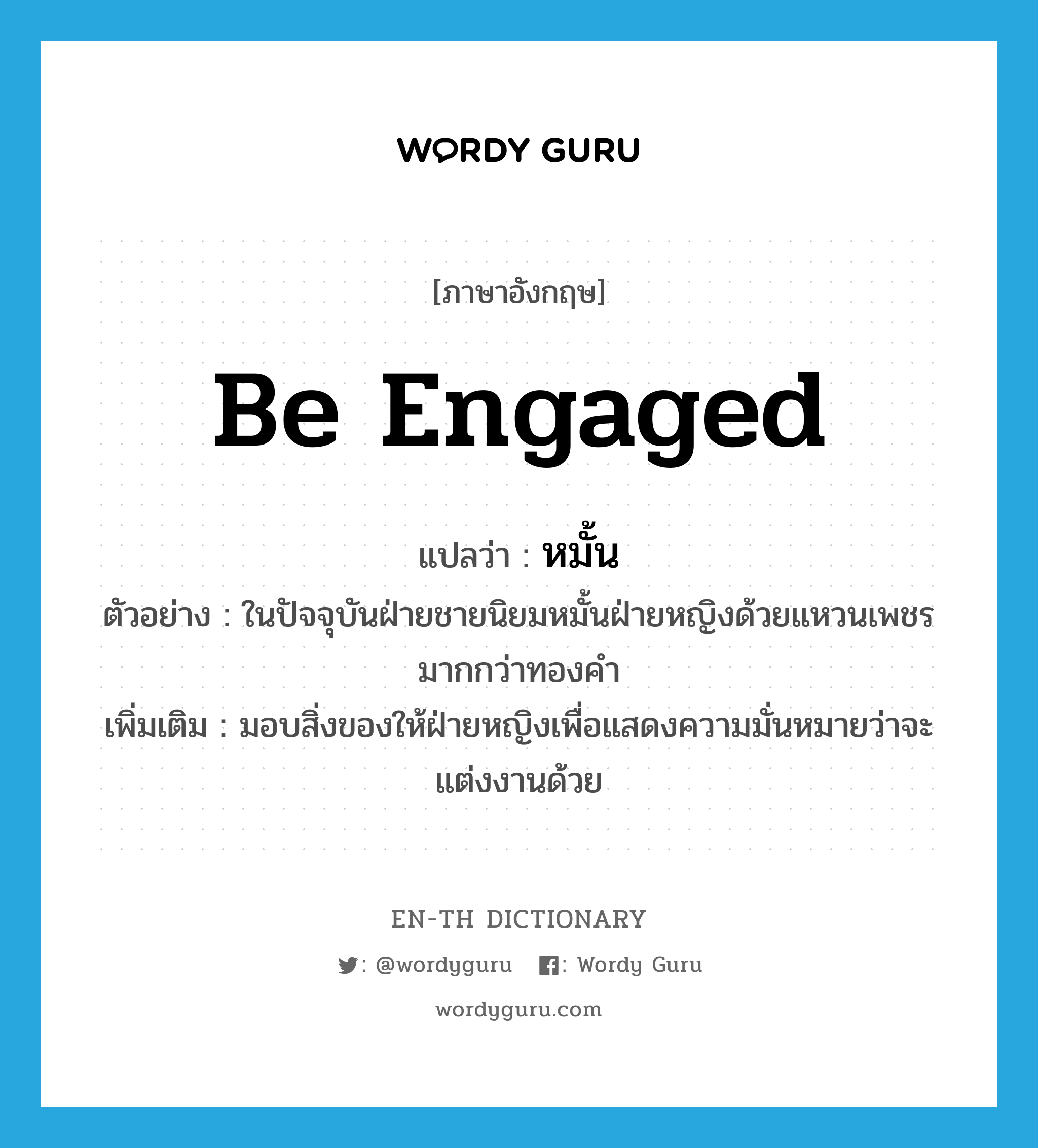 be engaged แปลว่า?, คำศัพท์ภาษาอังกฤษ be engaged แปลว่า หมั้น ประเภท V ตัวอย่าง ในปัจจุบันฝ่ายชายนิยมหมั้นฝ่ายหญิงด้วยแหวนเพชรมากกว่าทองคำ เพิ่มเติม มอบสิ่งของให้ฝ่ายหญิงเพื่อแสดงความมั่นหมายว่าจะแต่งงานด้วย หมวด V