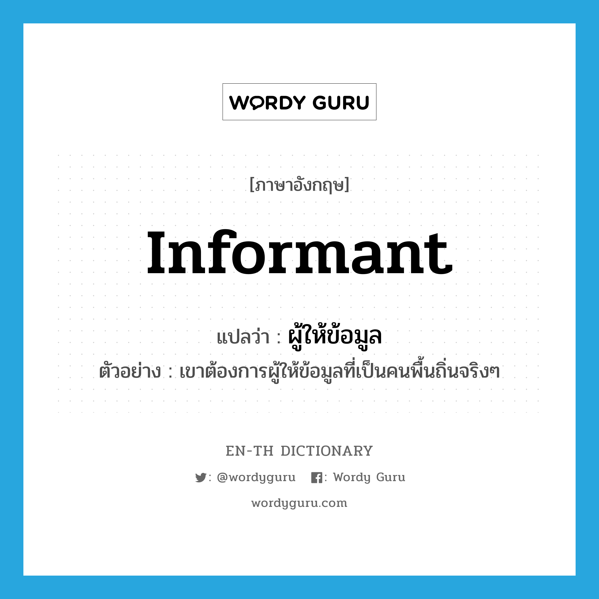 informant แปลว่า?, คำศัพท์ภาษาอังกฤษ informant แปลว่า ผู้ให้ข้อมูล ประเภท N ตัวอย่าง เขาต้องการผู้ให้ข้อมูลที่เป็นคนพื้นถิ่นจริงๆ หมวด N