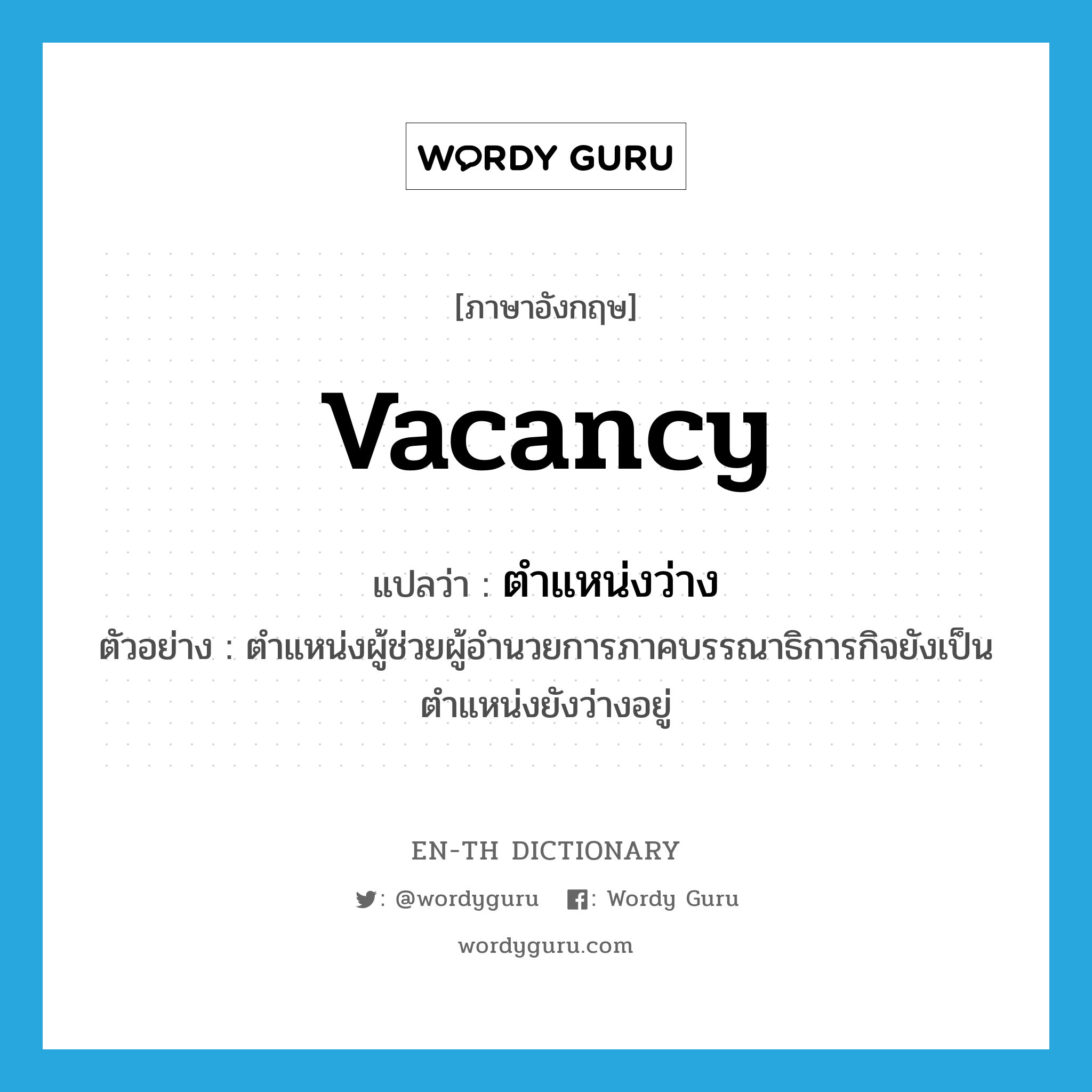 vacancy แปลว่า?, คำศัพท์ภาษาอังกฤษ vacancy แปลว่า ตำแหน่งว่าง ประเภท N ตัวอย่าง ตำแหน่งผู้ช่วยผู้อำนวยการภาคบรรณาธิการกิจยังเป็นตำแหน่งยังว่างอยู่ หมวด N