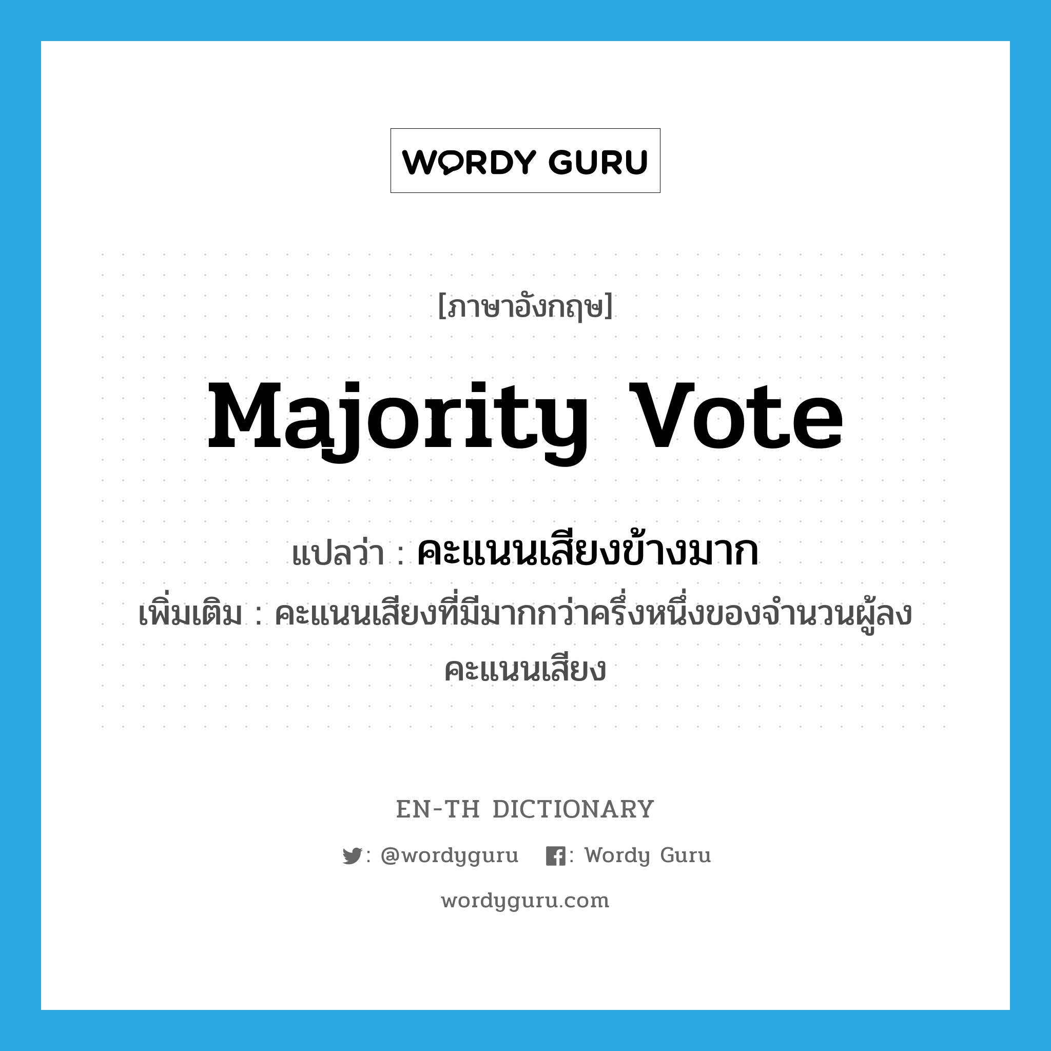 majority vote แปลว่า?, คำศัพท์ภาษาอังกฤษ majority vote แปลว่า คะแนนเสียงข้างมาก ประเภท N เพิ่มเติม คะแนนเสียงที่มีมากกว่าครึ่งหนึ่งของจำนวนผู้ลงคะแนนเสียง หมวด N