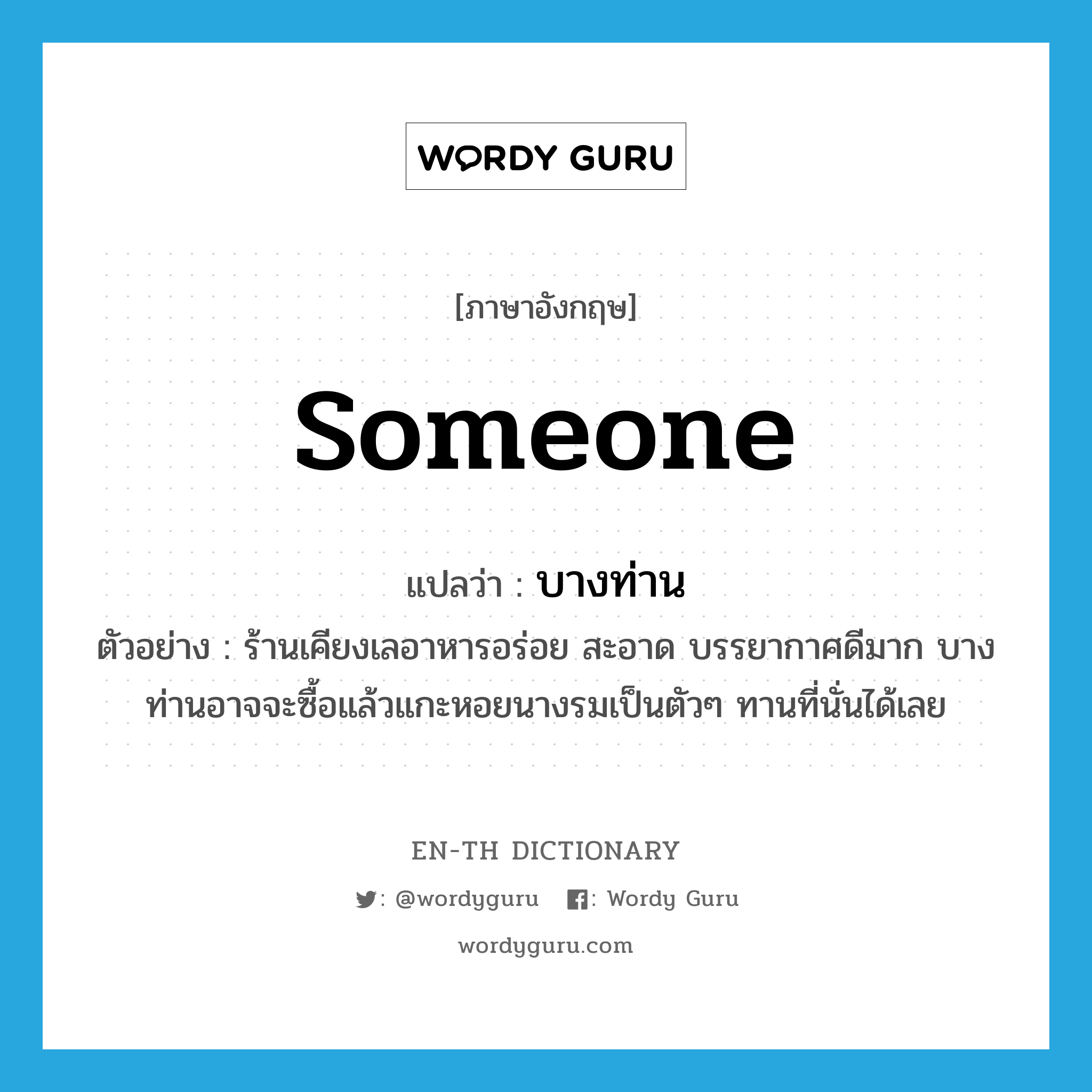 someone แปลว่า?, คำศัพท์ภาษาอังกฤษ someone แปลว่า บางท่าน ประเภท PRON ตัวอย่าง ร้านเคียงเลอาหารอร่อย สะอาด บรรยากาศดีมาก บางท่านอาจจะซื้อแล้วแกะหอยนางรมเป็นตัวๆ ทานที่นั่นได้เลย หมวด PRON