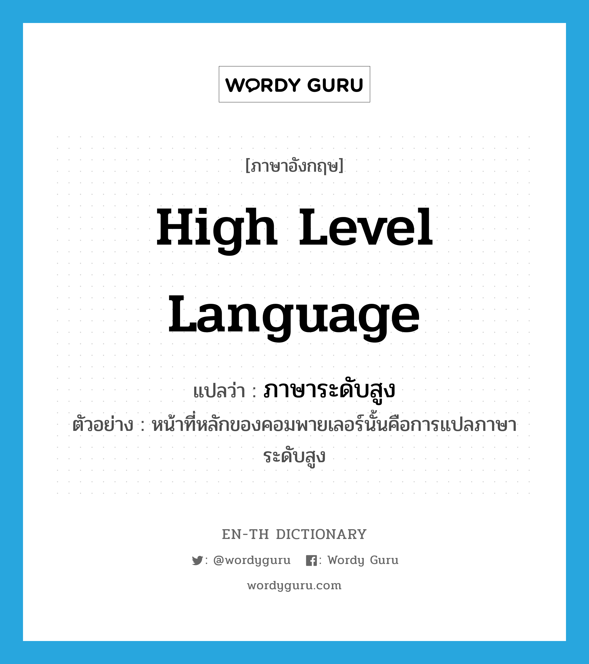 high level language แปลว่า?, คำศัพท์ภาษาอังกฤษ high level language แปลว่า ภาษาระดับสูง ประเภท N ตัวอย่าง หน้าที่หลักของคอมพายเลอร์นั้นคือการแปลภาษาระดับสูง หมวด N