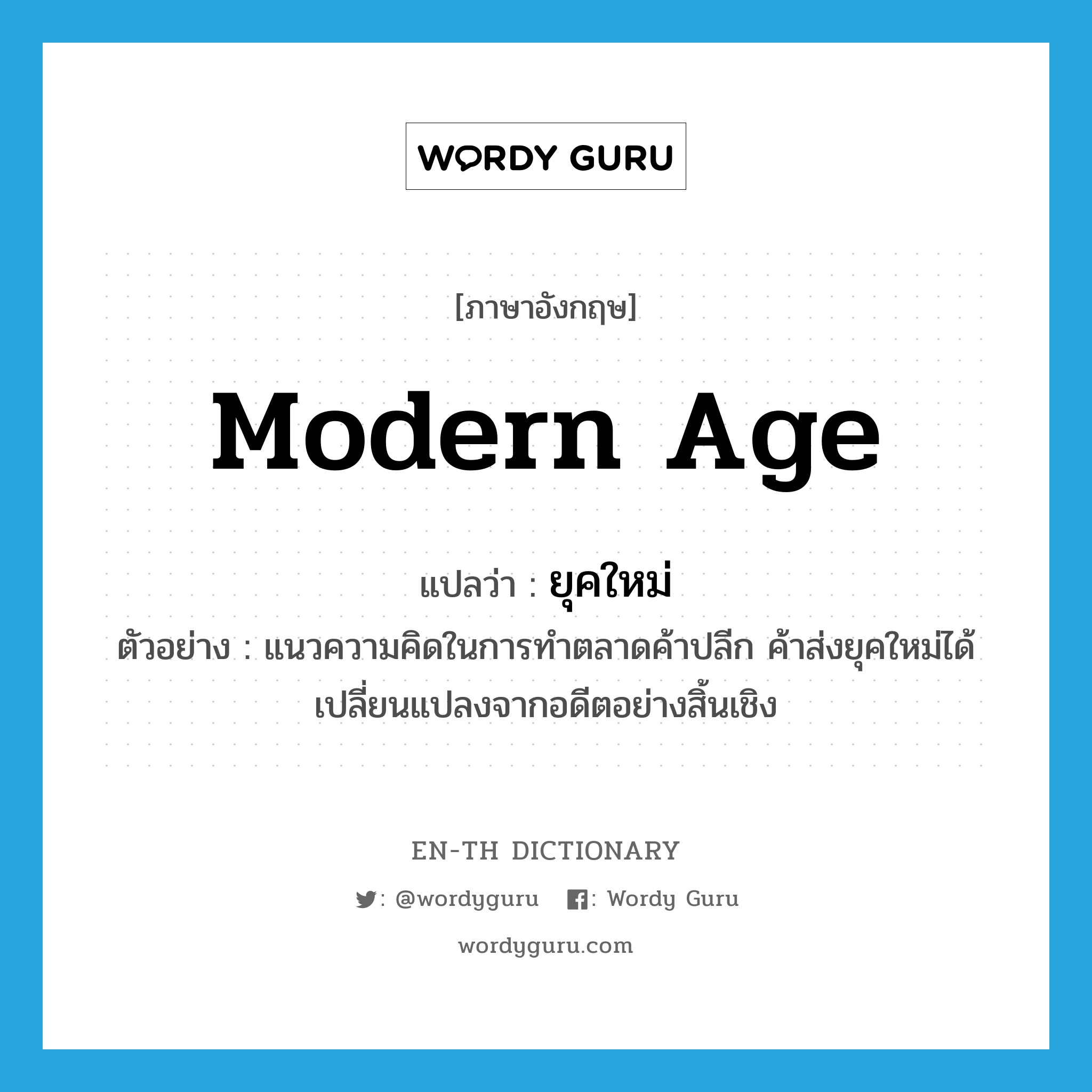 Modern age แปลว่า?, คำศัพท์ภาษาอังกฤษ Modern age แปลว่า ยุคใหม่ ประเภท ADJ ตัวอย่าง แนวความคิดในการทำตลาดค้าปลีก ค้าส่งยุคใหม่ได้เปลี่ยนแปลงจากอดีตอย่างสิ้นเชิง หมวด ADJ