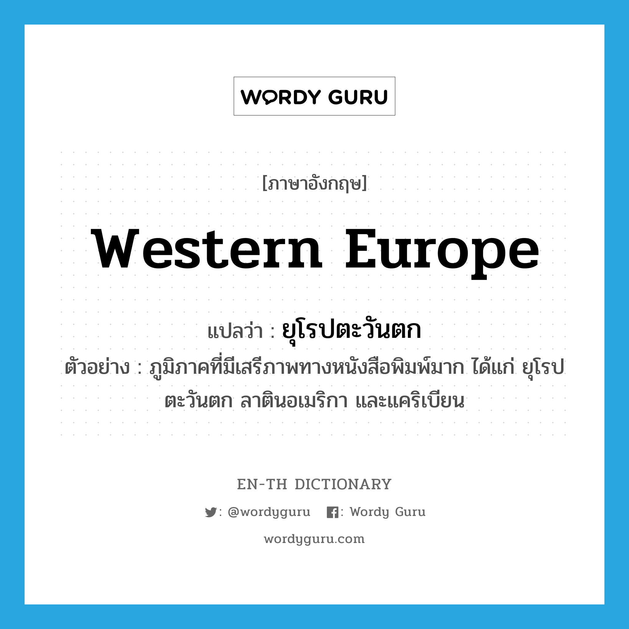 Western Europe แปลว่า?, คำศัพท์ภาษาอังกฤษ Western Europe แปลว่า ยุโรปตะวันตก ประเภท N ตัวอย่าง ภูมิภาคที่มีเสรีภาพทางหนังสือพิมพ์มาก ได้แก่ ยุโรปตะวันตก ลาตินอเมริกา และแคริเบียน หมวด N