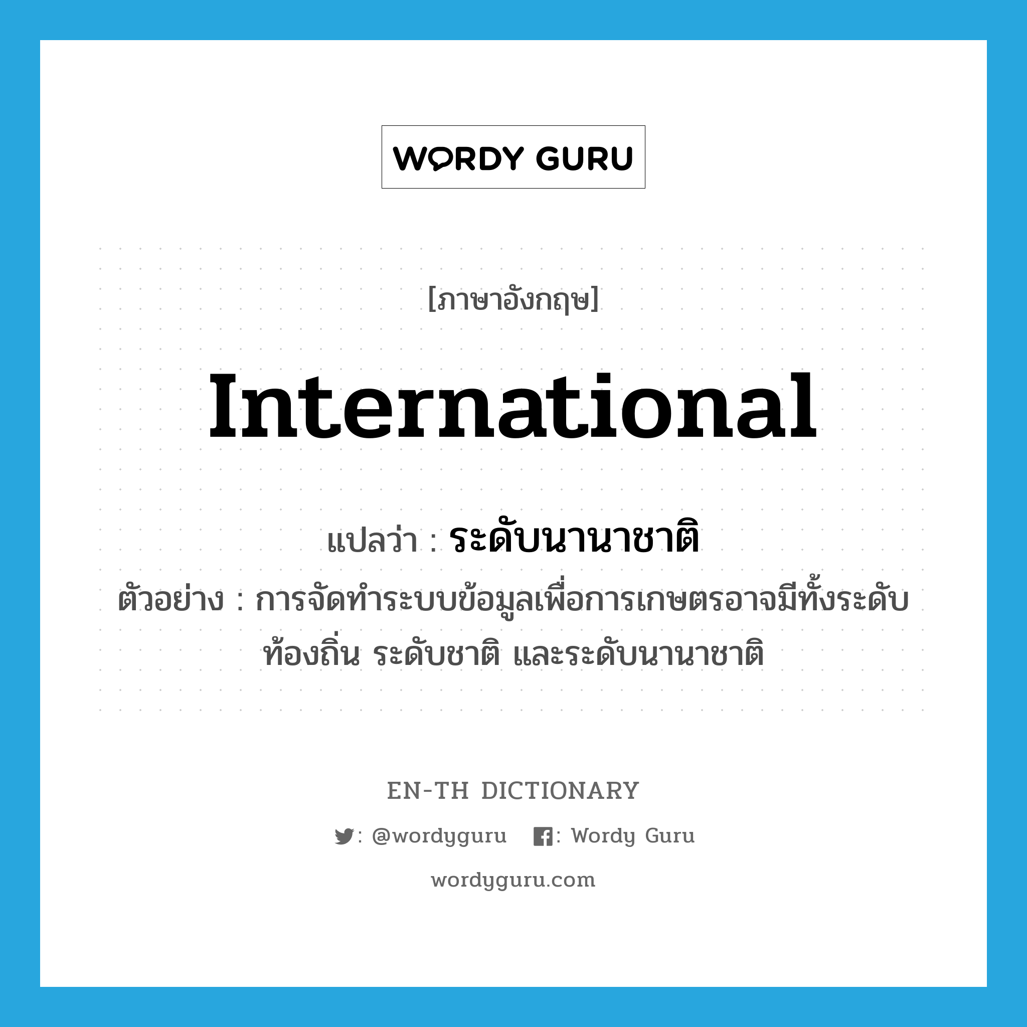 international แปลว่า?, คำศัพท์ภาษาอังกฤษ international แปลว่า ระดับนานาชาติ ประเภท N ตัวอย่าง การจัดทำระบบข้อมูลเพื่อการเกษตรอาจมีทั้งระดับท้องถิ่น ระดับชาติ และระดับนานาชาติ หมวด N