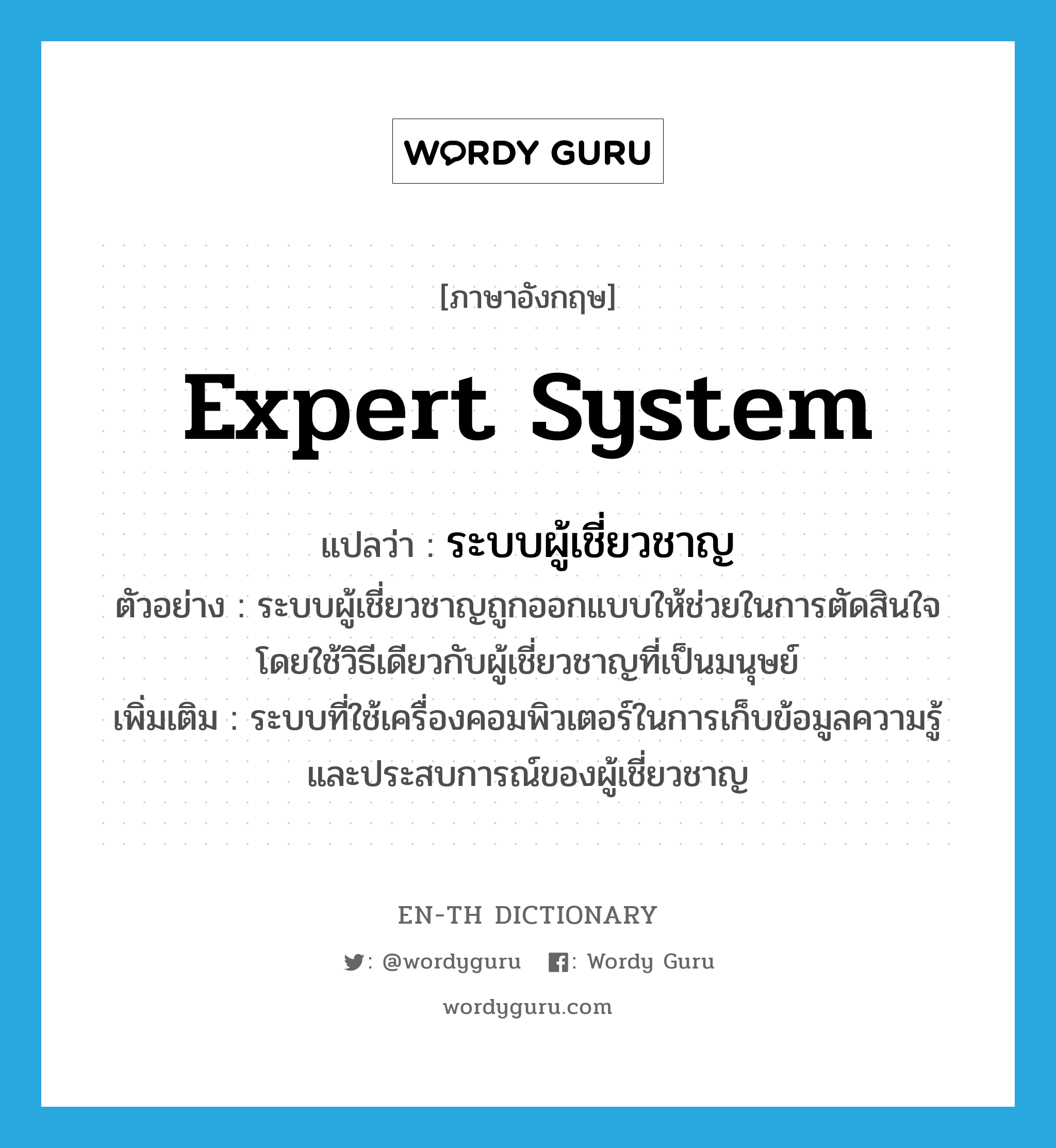 expert system แปลว่า?, คำศัพท์ภาษาอังกฤษ expert system แปลว่า ระบบผู้เชี่ยวชาญ ประเภท N ตัวอย่าง ระบบผู้เชี่ยวชาญถูกออกแบบให้ช่วยในการตัดสินใจโดยใช้วิธีเดียวกับผู้เชี่ยวชาญที่เป็นมนุษย์ เพิ่มเติม ระบบที่ใช้เครื่องคอมพิวเตอร์ในการเก็บข้อมูลความรู้และประสบการณ์ของผู้เชี่ยวชาญ หมวด N