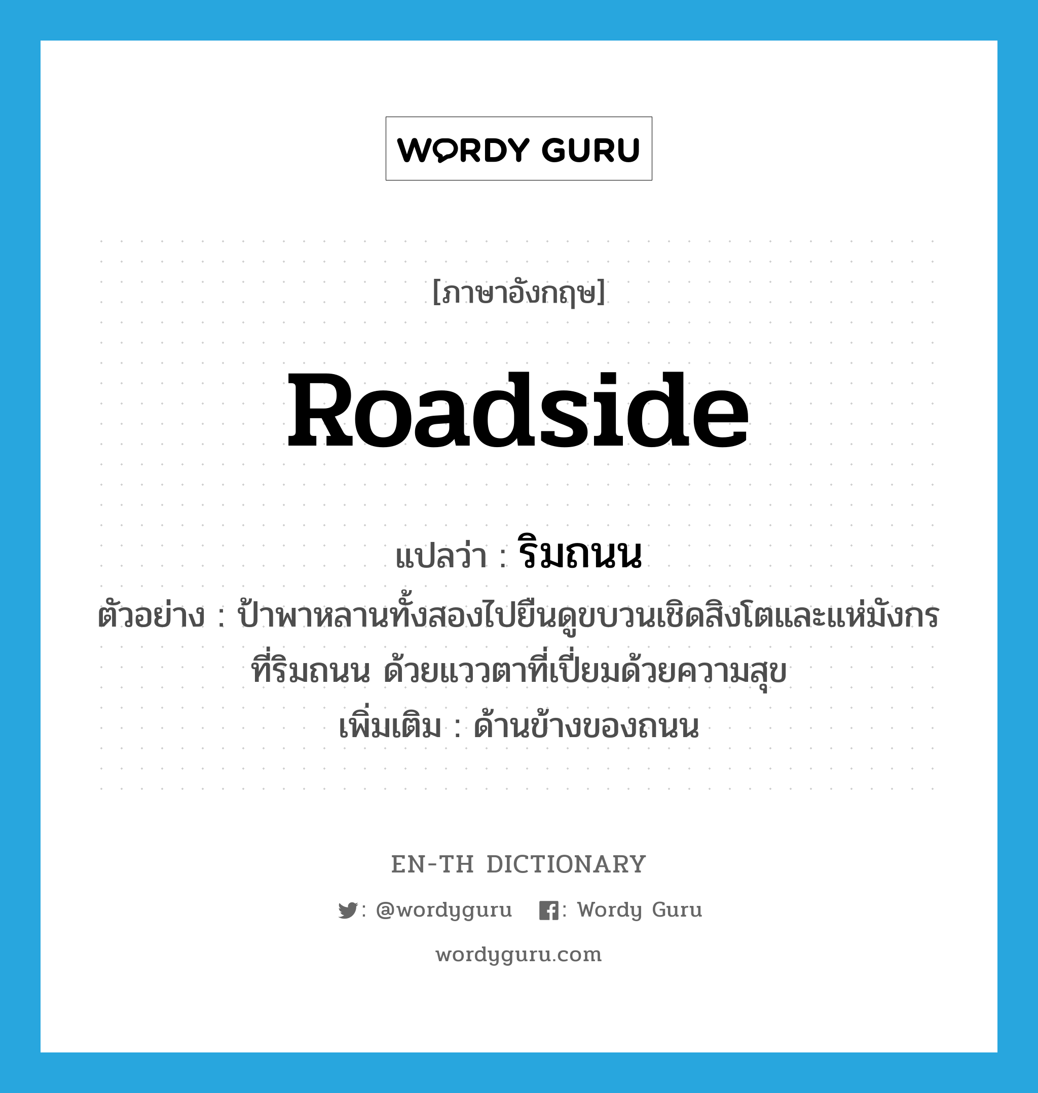 roadside แปลว่า?, คำศัพท์ภาษาอังกฤษ roadside แปลว่า ริมถนน ประเภท N ตัวอย่าง ป้าพาหลานทั้งสองไปยืนดูขบวนเชิดสิงโตและแห่มังกรที่ริมถนน ด้วยแววตาที่เปี่ยมด้วยความสุข เพิ่มเติม ด้านข้างของถนน หมวด N