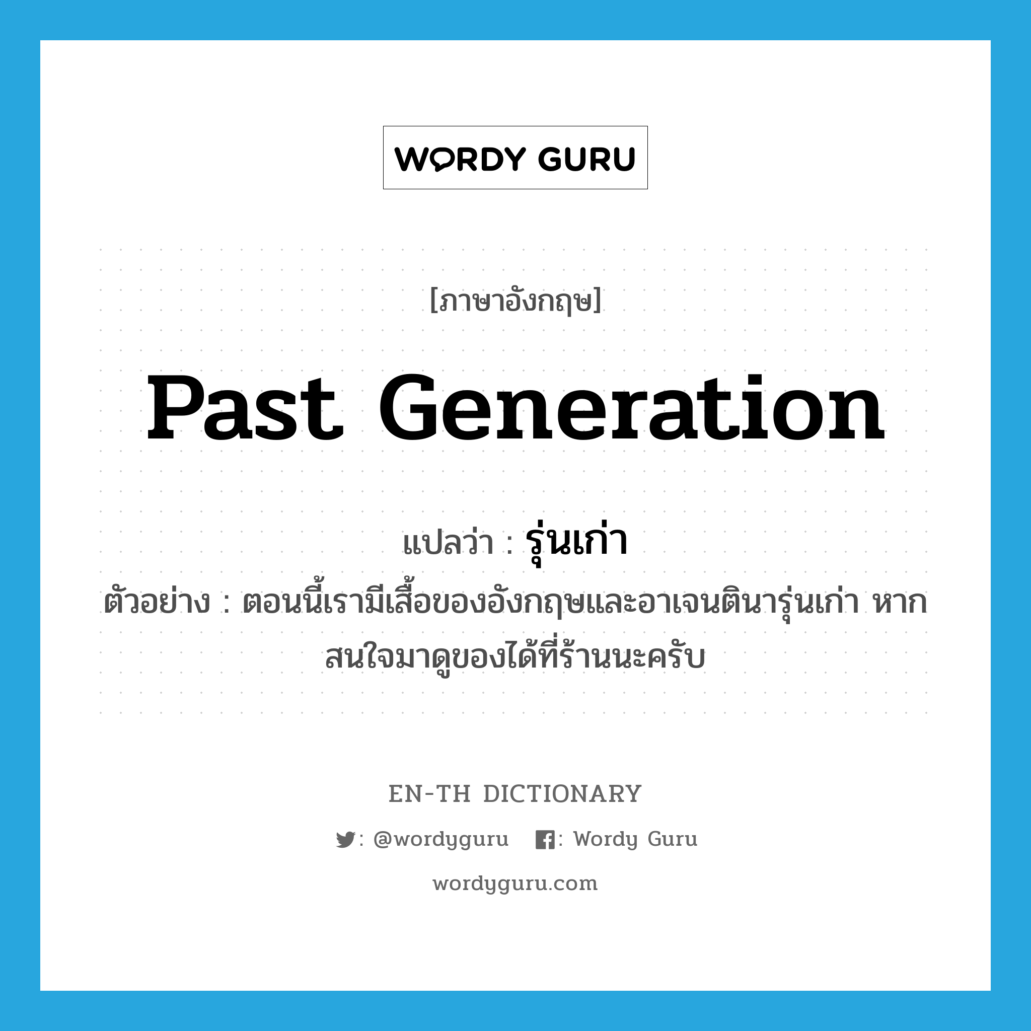 past generation แปลว่า?, คำศัพท์ภาษาอังกฤษ past generation แปลว่า รุ่นเก่า ประเภท ADJ ตัวอย่าง ตอนนี้เรามีเสื้อของอังกฤษและอาเจนตินารุ่นเก่า หากสนใจมาดูของได้ที่ร้านนะครับ หมวด ADJ