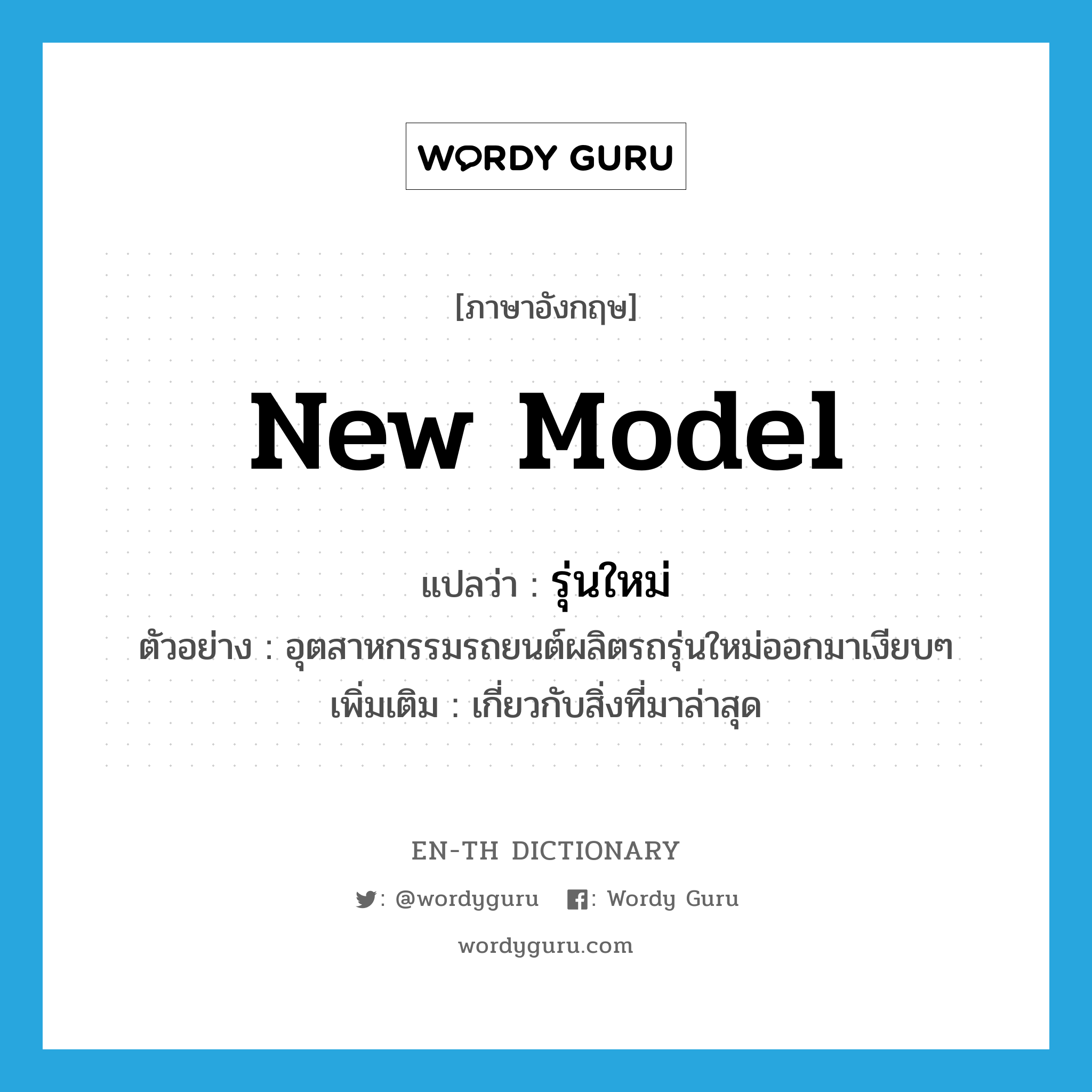 new model แปลว่า?, คำศัพท์ภาษาอังกฤษ new model แปลว่า รุ่นใหม่ ประเภท N ตัวอย่าง อุตสาหกรรมรถยนต์ผลิตรถรุ่นใหม่ออกมาเงียบๆ เพิ่มเติม เกี่ยวกับสิ่งที่มาล่าสุด หมวด N