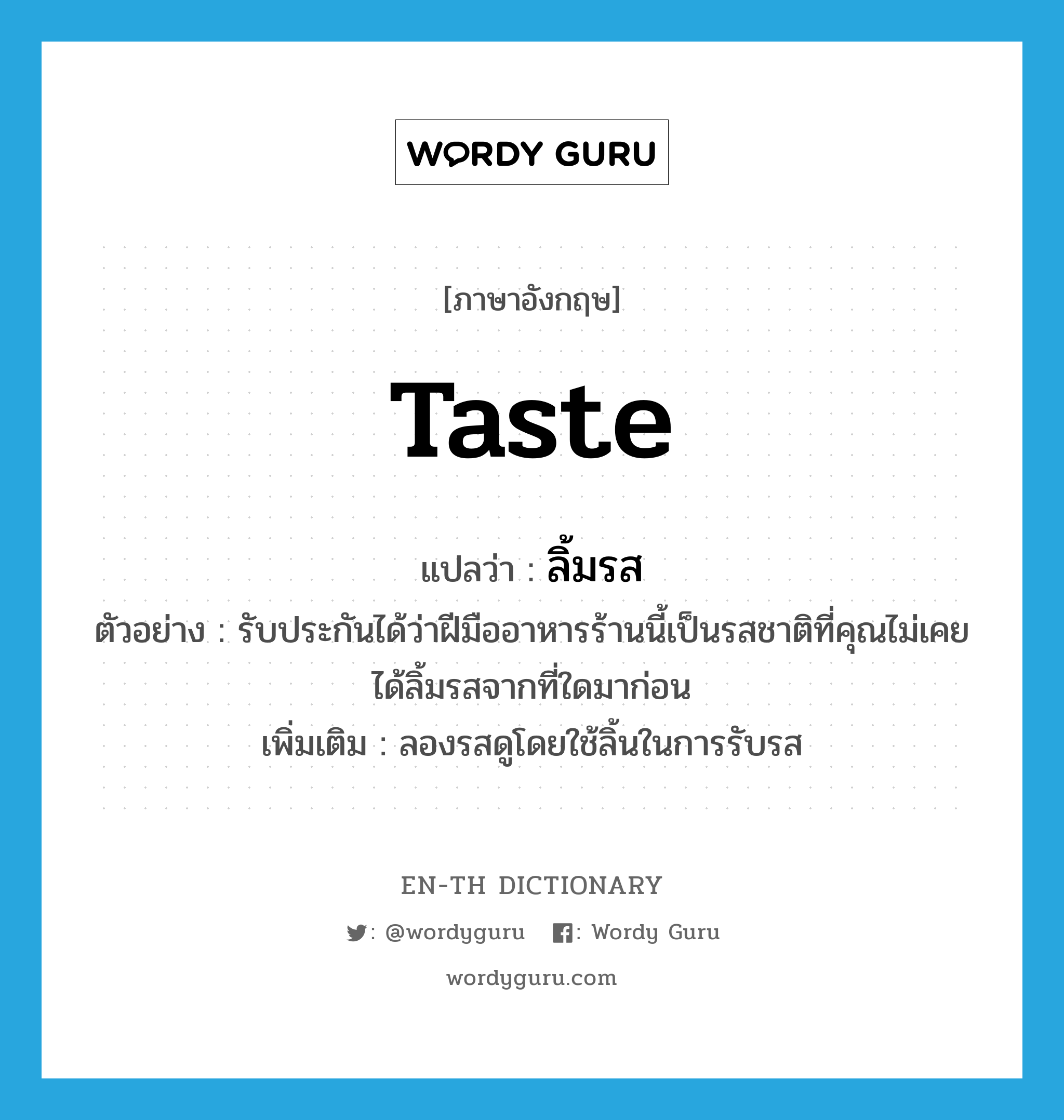 taste แปลว่า?, คำศัพท์ภาษาอังกฤษ taste แปลว่า ลิ้มรส ประเภท V ตัวอย่าง รับประกันได้ว่าฝีมืออาหารร้านนี้เป็นรสชาติที่คุณไม่เคยได้ลิ้มรสจากที่ใดมาก่อน เพิ่มเติม ลองรสดูโดยใช้ลิ้นในการรับรส หมวด V