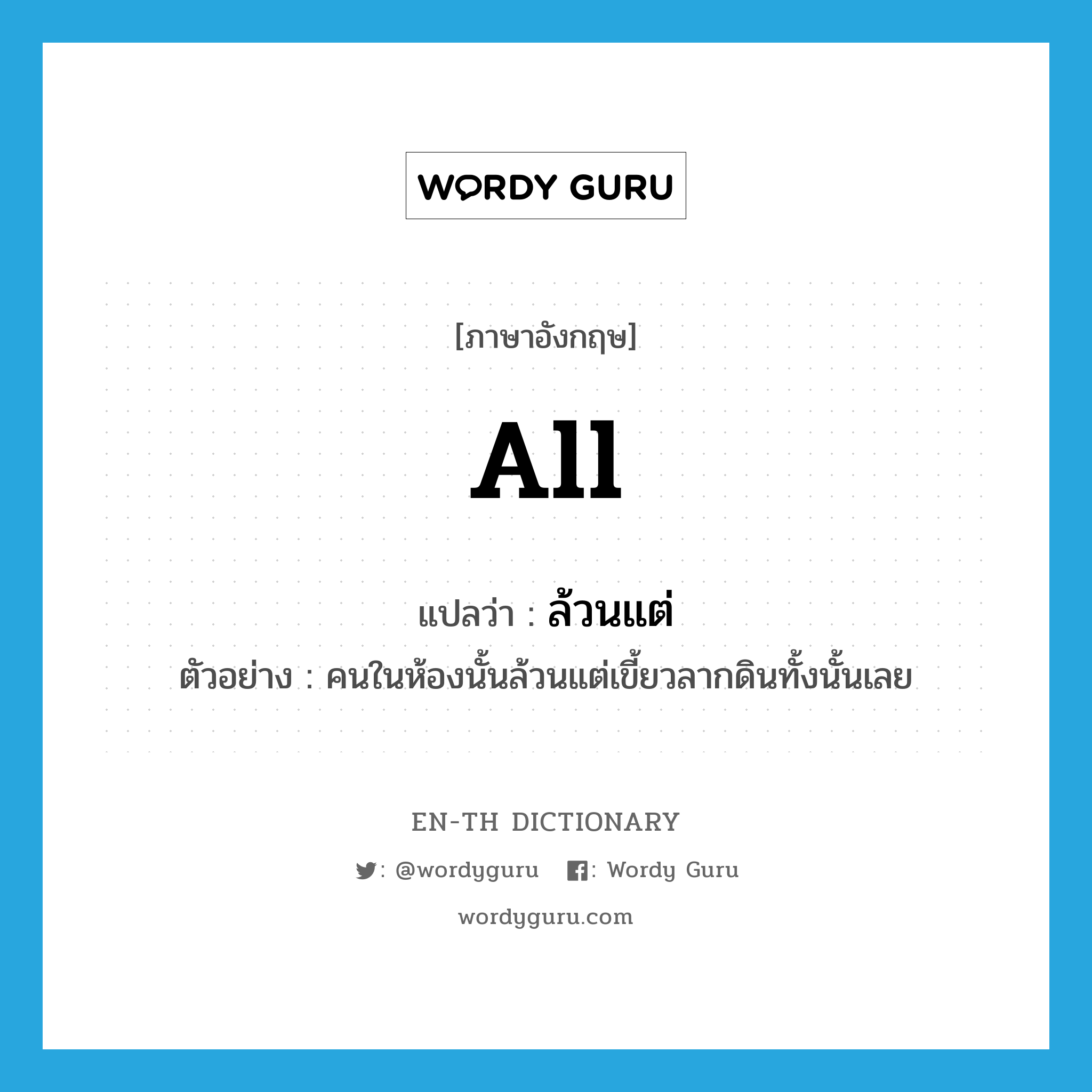 all แปลว่า?, คำศัพท์ภาษาอังกฤษ all แปลว่า ล้วนแต่ ประเภท PRON ตัวอย่าง คนในห้องนั้นล้วนแต่เขี้ยวลากดินทั้งนั้นเลย หมวด PRON