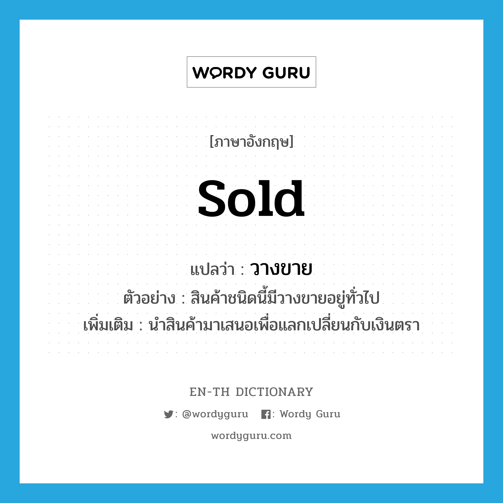 sold แปลว่า?, คำศัพท์ภาษาอังกฤษ sold แปลว่า วางขาย ประเภท V ตัวอย่าง สินค้าชนิดนี้มีวางขายอยู่ทั่วไป เพิ่มเติม นำสินค้ามาเสนอเพื่อแลกเปลี่ยนกับเงินตรา หมวด V