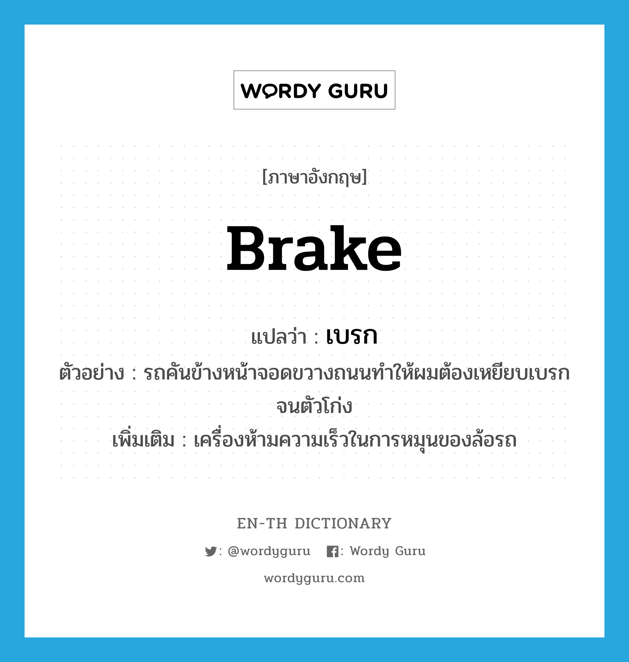 brake แปลว่า?, คำศัพท์ภาษาอังกฤษ brake แปลว่า เบรก ประเภท N ตัวอย่าง รถคันข้างหน้าจอดขวางถนนทำให้ผมต้องเหยียบเบรกจนตัวโก่ง เพิ่มเติม เครื่องห้ามความเร็วในการหมุนของล้อรถ หมวด N