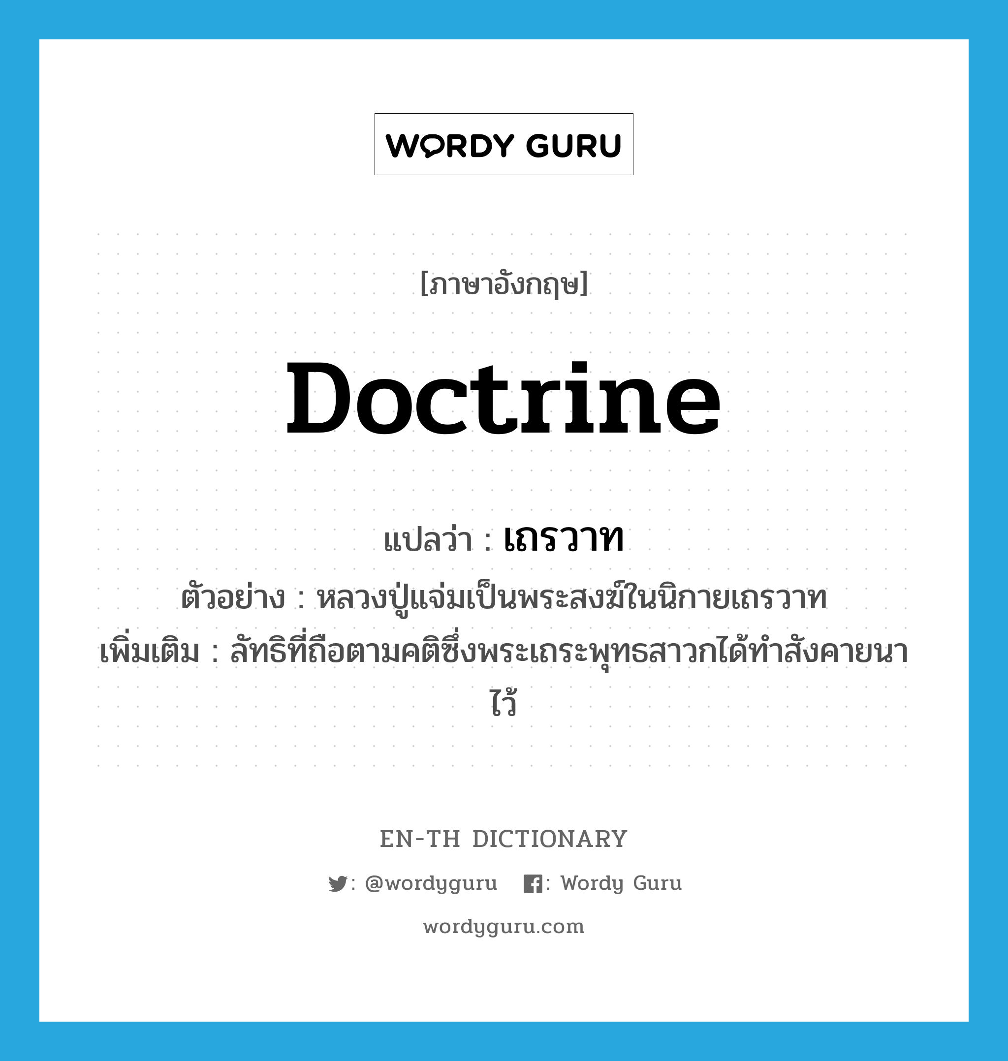 doctrine แปลว่า?, คำศัพท์ภาษาอังกฤษ doctrine แปลว่า เถรวาท ประเภท N ตัวอย่าง หลวงปู่แจ่มเป็นพระสงฆ์ในนิกายเถรวาท เพิ่มเติม ลัทธิที่ถือตามคติซึ่งพระเถระพุทธสาวกได้ทำสังคายนาไว้ หมวด N