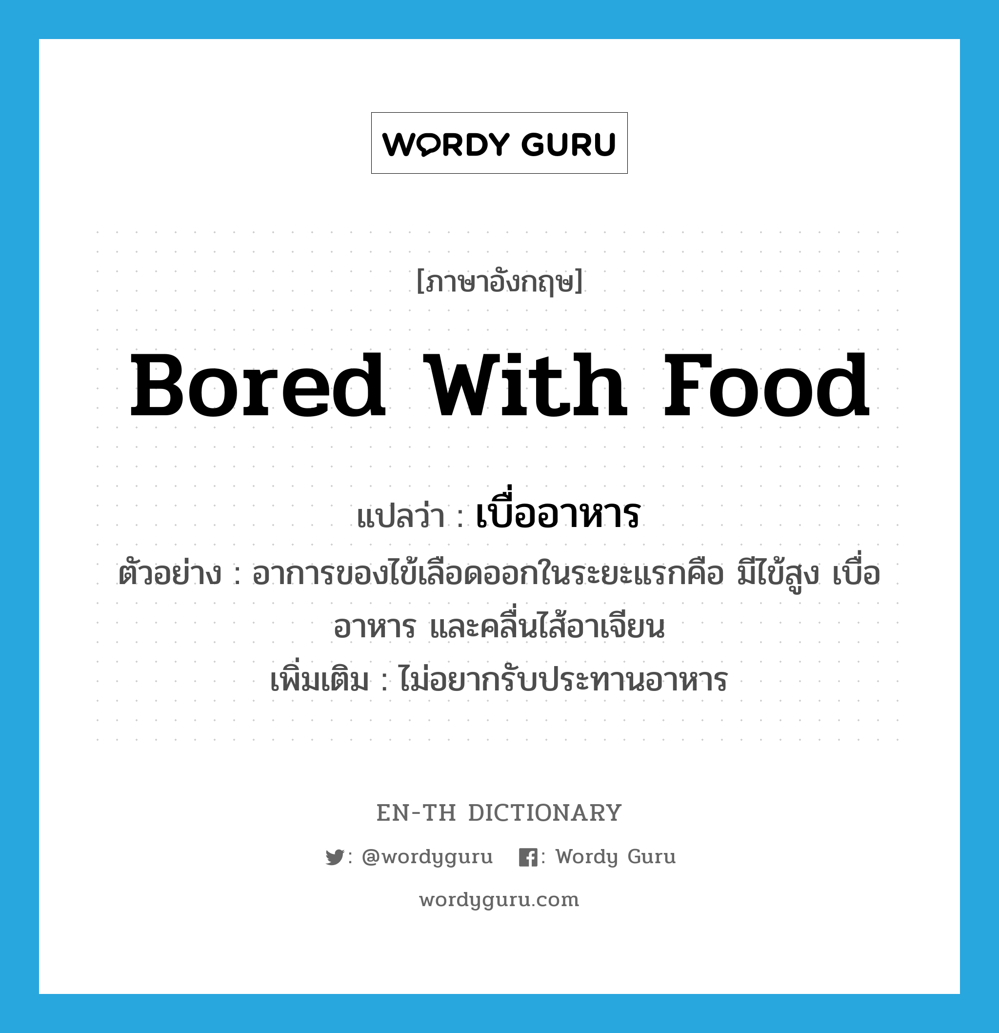 bored with food แปลว่า?, คำศัพท์ภาษาอังกฤษ bored with food แปลว่า เบื่ออาหาร ประเภท V ตัวอย่าง อาการของไข้เลือดออกในระยะแรกคือ มีไข้สูง เบื่ออาหาร และคลื่นไส้อาเจียน เพิ่มเติม ไม่อยากรับประทานอาหาร หมวด V