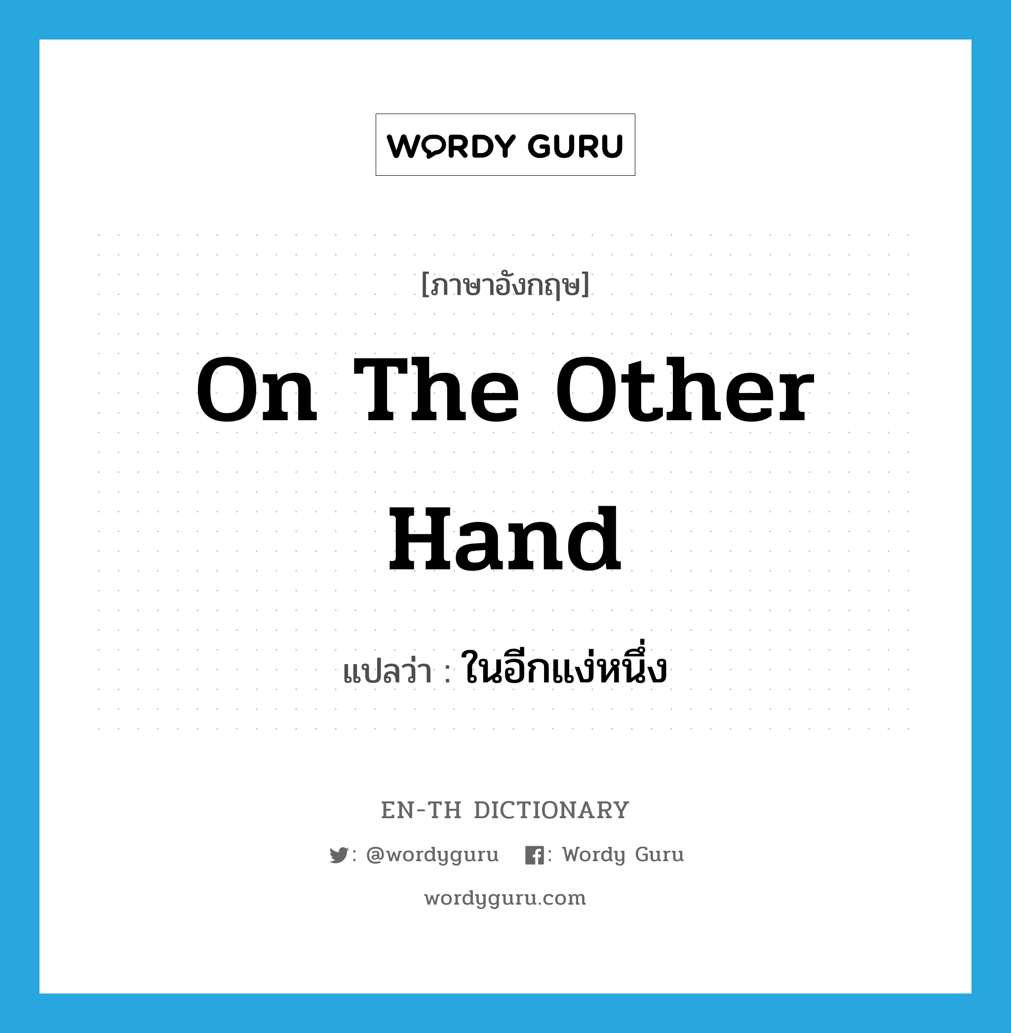 on the other hand แปลว่า?, คำศัพท์ภาษาอังกฤษ on the other hand แปลว่า ในอีกแง่หนึ่ง ประเภท CONJ หมวด CONJ